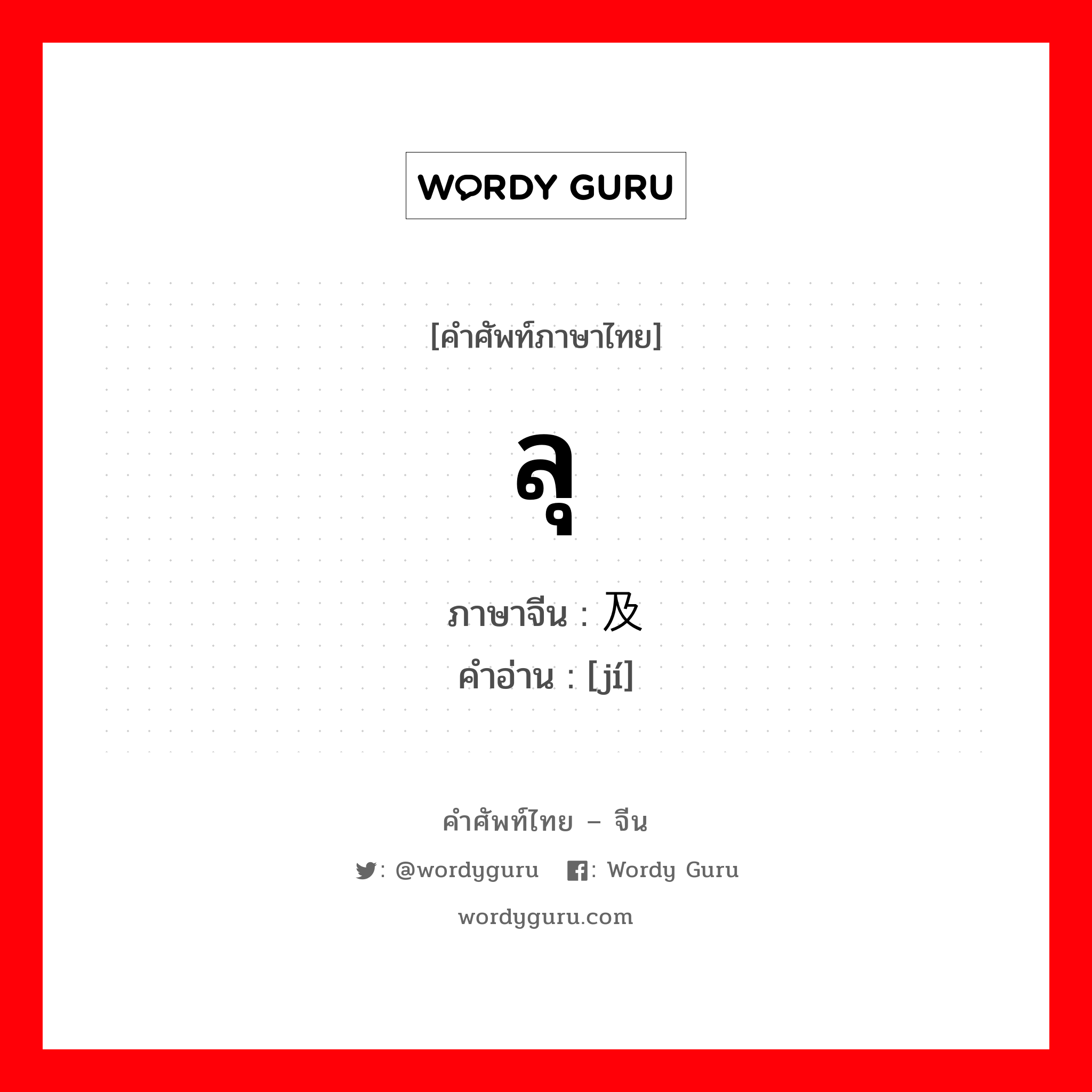ลุ ภาษาจีนคืออะไร, คำศัพท์ภาษาไทย - จีน ลุ ภาษาจีน 及 คำอ่าน [jí]