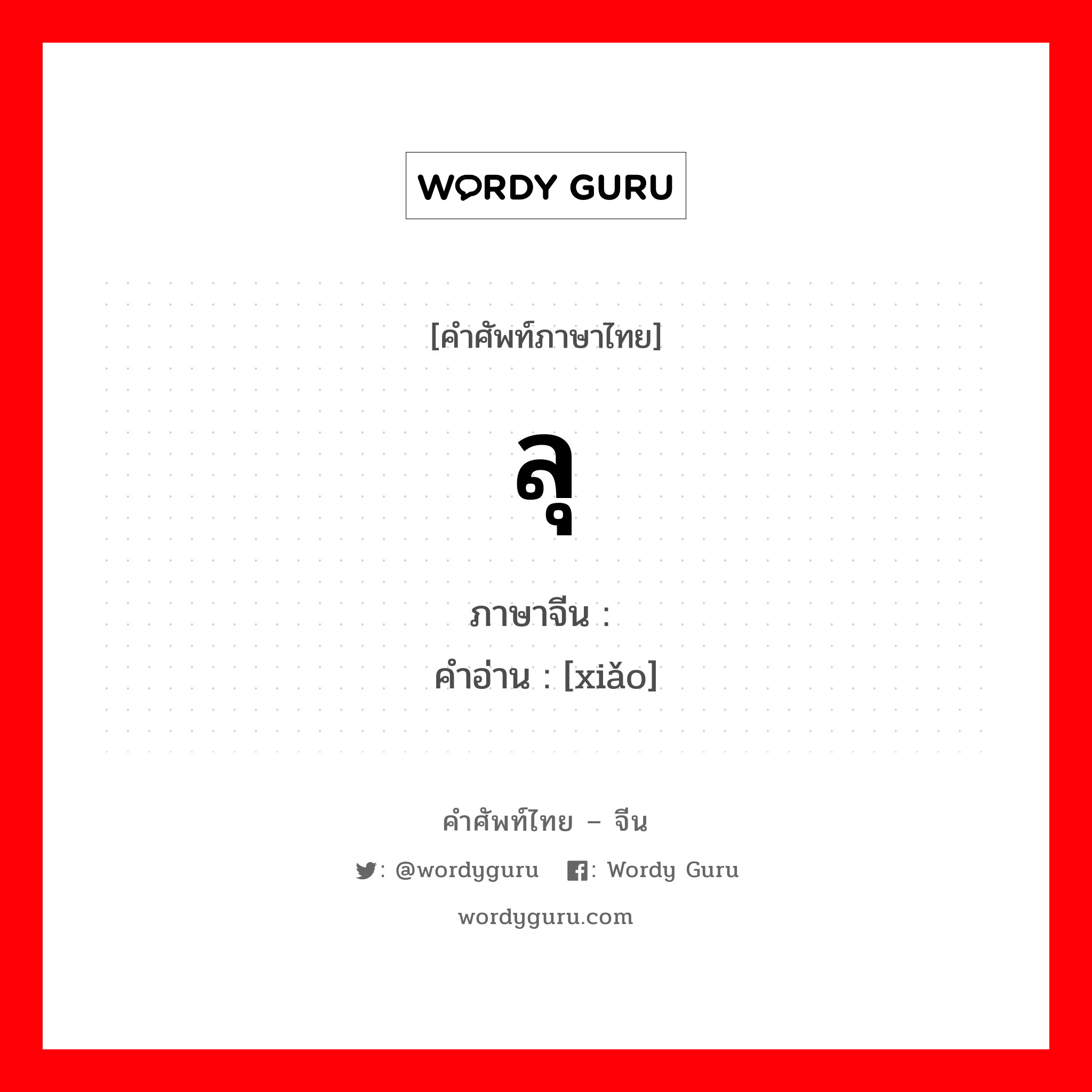 ลุ ภาษาจีนคืออะไร, คำศัพท์ภาษาไทย - จีน ลุ ภาษาจีน 晓 คำอ่าน [xiǎo]