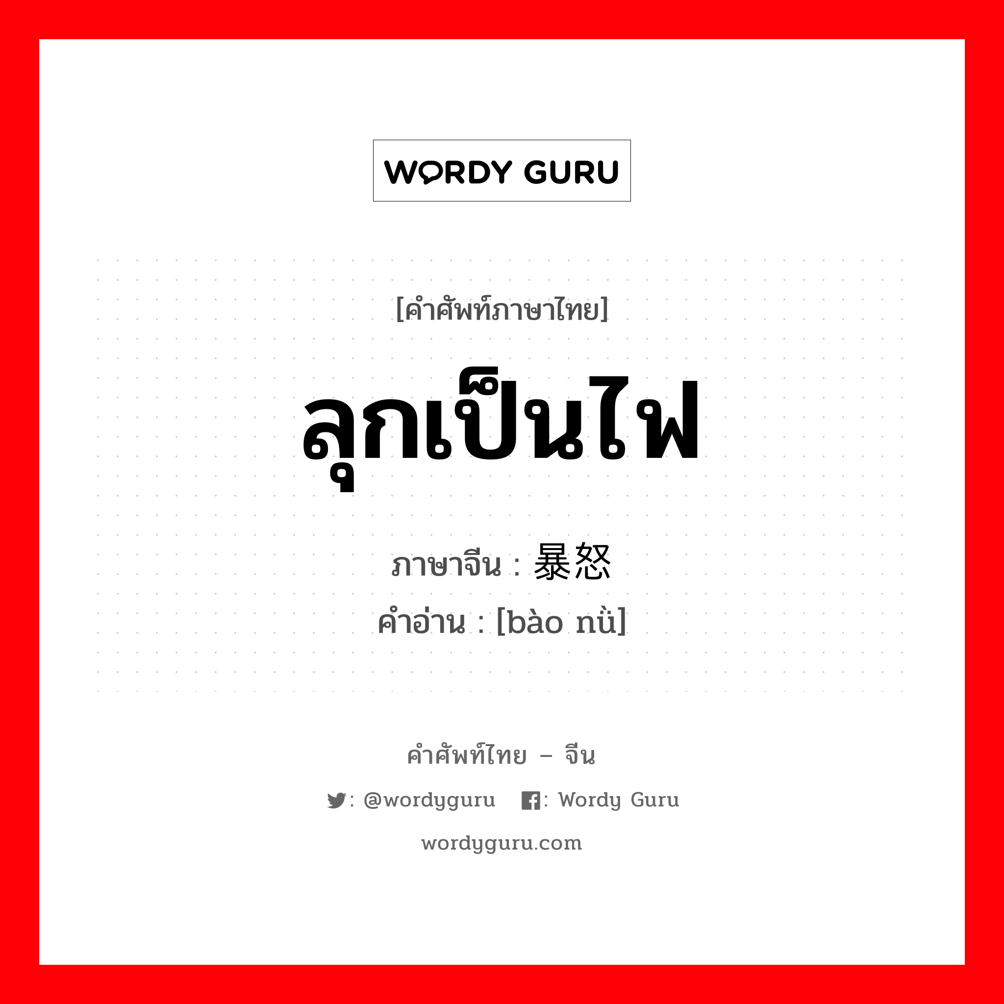 ลุกเป็นไฟ ภาษาจีนคืออะไร, คำศัพท์ภาษาไทย - จีน ลุกเป็นไฟ ภาษาจีน 暴怒 คำอ่าน [bào nǜ]