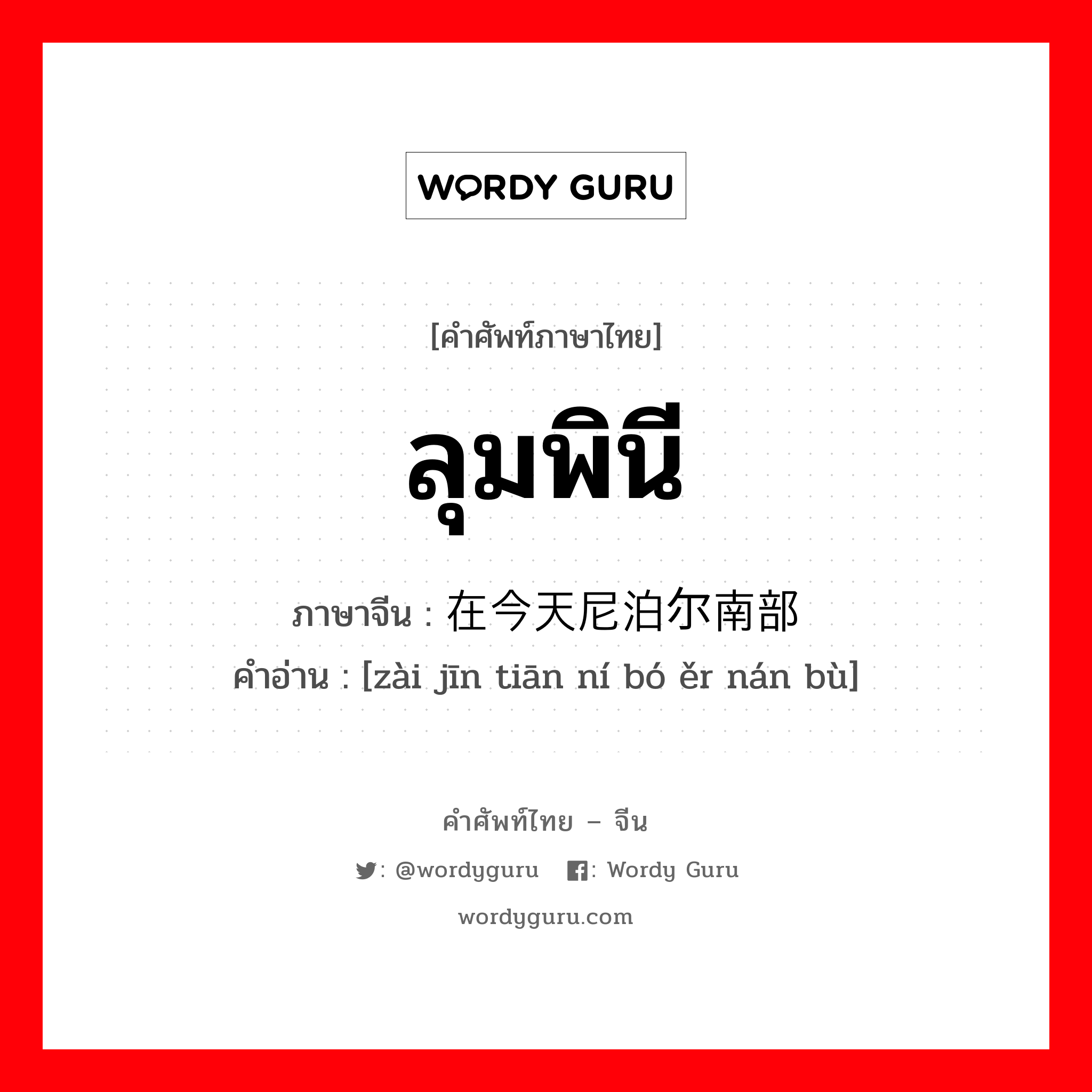 ลุมพินี ภาษาจีนคืออะไร, คำศัพท์ภาษาไทย - จีน ลุมพินี ภาษาจีน 在今天尼泊尔南部 คำอ่าน [zài jīn tiān ní bó ěr nán bù]