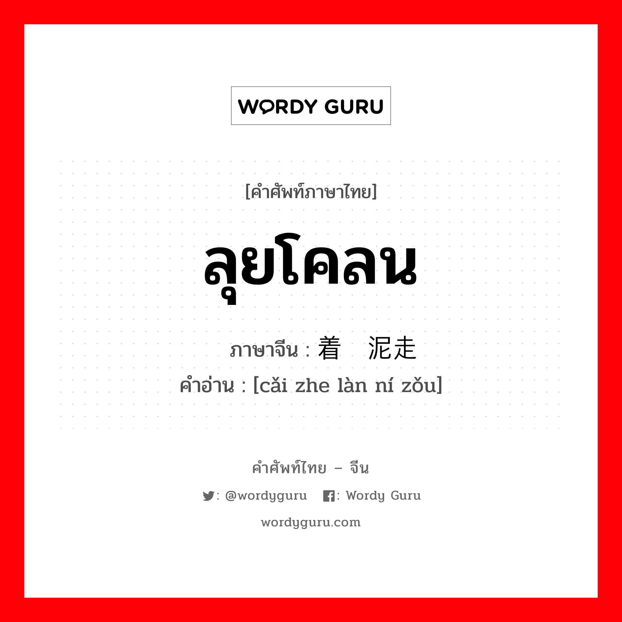 ลุยโคลน ภาษาจีนคืออะไร, คำศัพท์ภาษาไทย - จีน ลุยโคลน ภาษาจีน 踩着烂泥走 คำอ่าน [cǎi zhe làn ní zǒu]