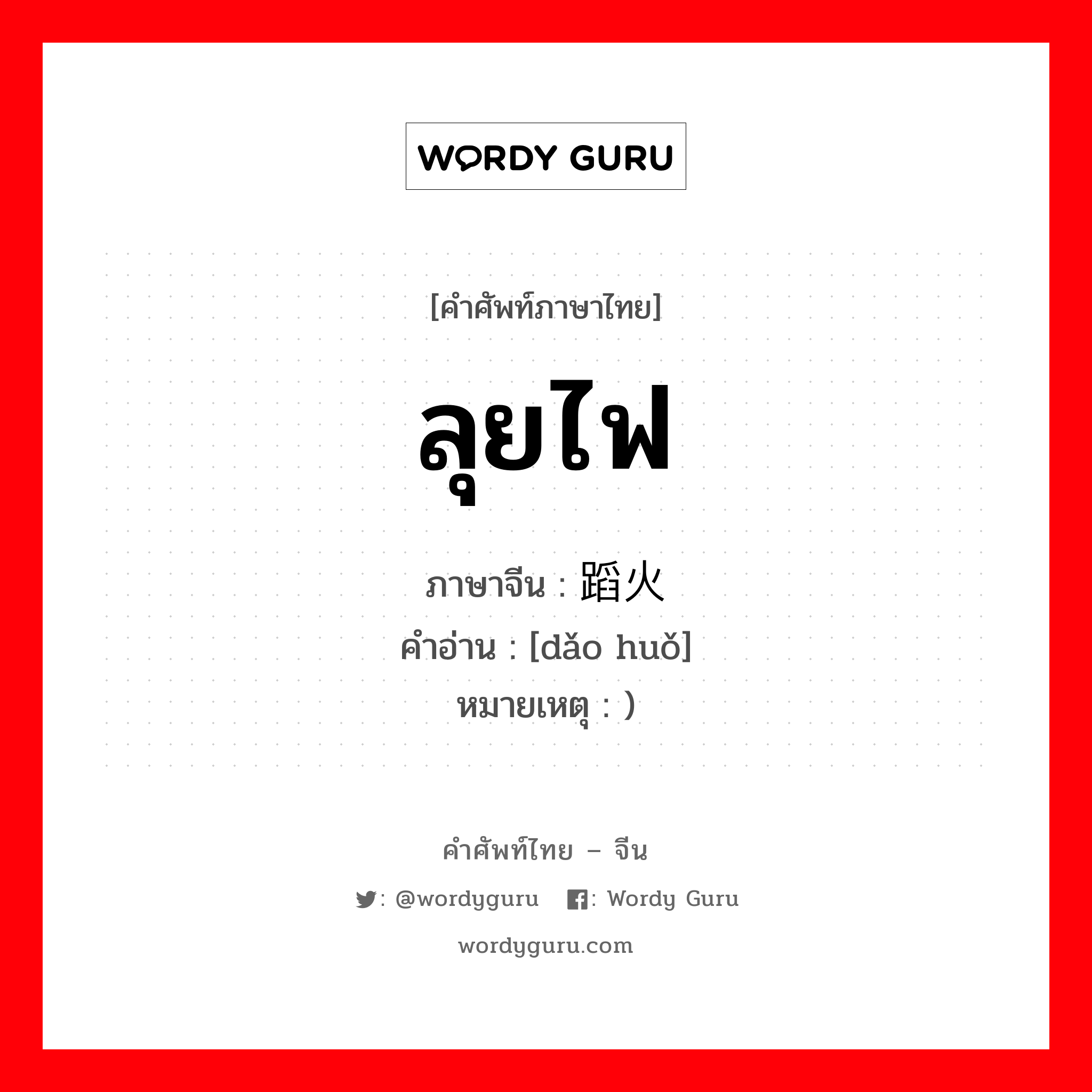 ลุยไฟ ภาษาจีนคืออะไร, คำศัพท์ภาษาไทย - จีน ลุยไฟ ภาษาจีน 蹈火 คำอ่าน [dǎo huǒ] หมายเหตุ )