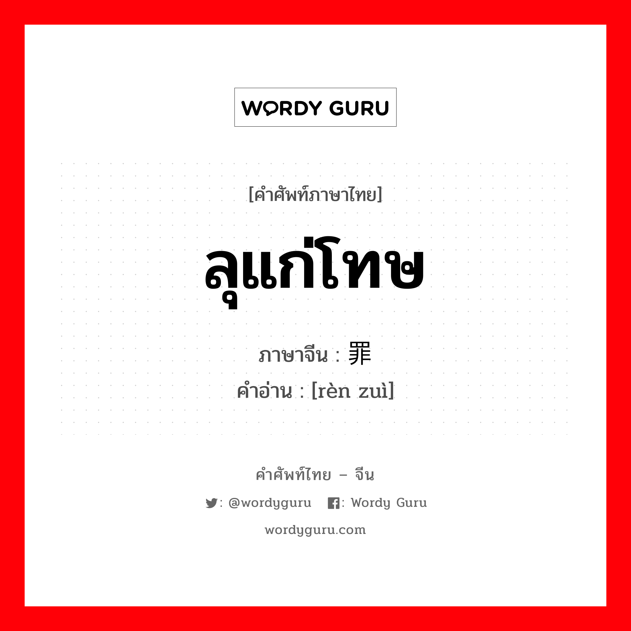 ลุแก่โทษ ภาษาจีนคืออะไร, คำศัพท์ภาษาไทย - จีน ลุแก่โทษ ภาษาจีน 认罪 คำอ่าน [rèn zuì]