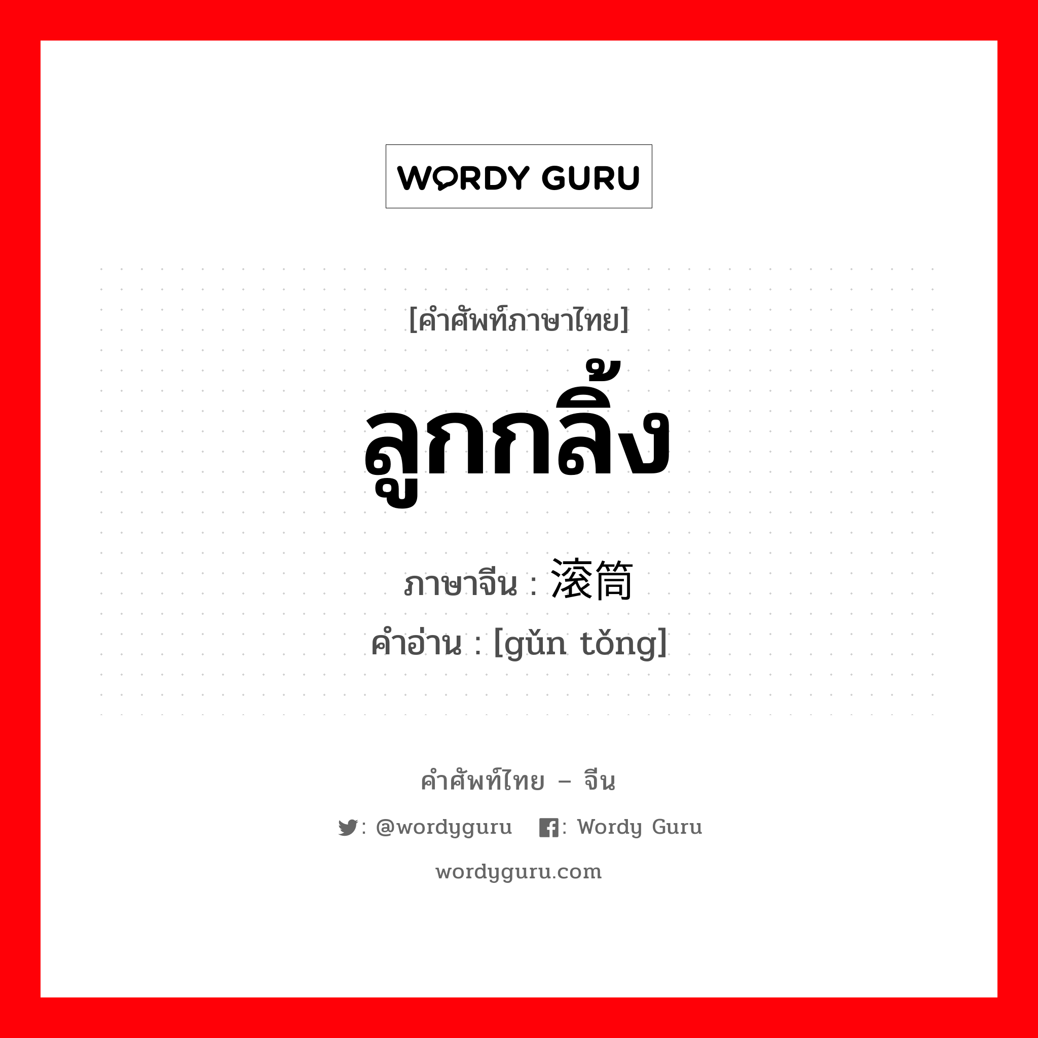 ลูกกลิ้ง ภาษาจีนคืออะไร, คำศัพท์ภาษาไทย - จีน ลูกกลิ้ง ภาษาจีน 滚筒 คำอ่าน [gǔn tǒng]