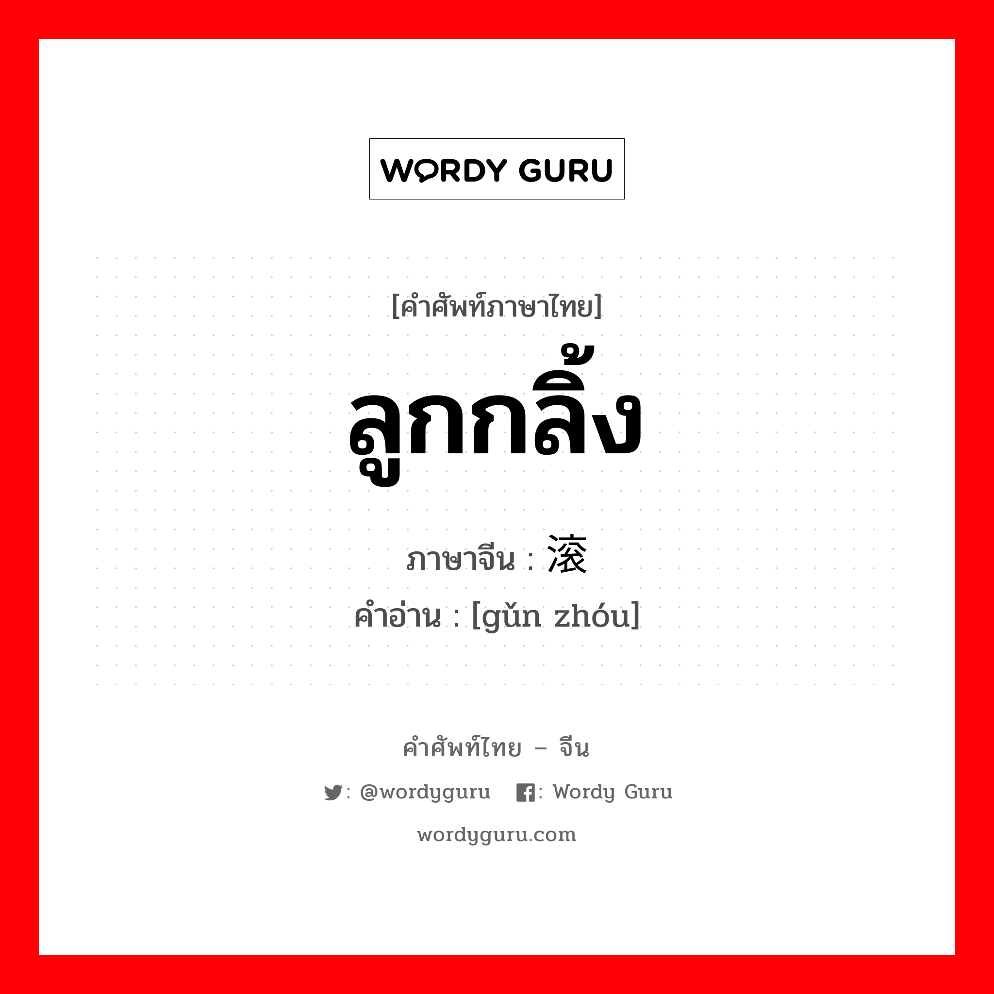 ลูกกลิ้ง ภาษาจีนคืออะไร, คำศัพท์ภาษาไทย - จีน ลูกกลิ้ง ภาษาจีน 滚轴 คำอ่าน [gǔn zhóu]