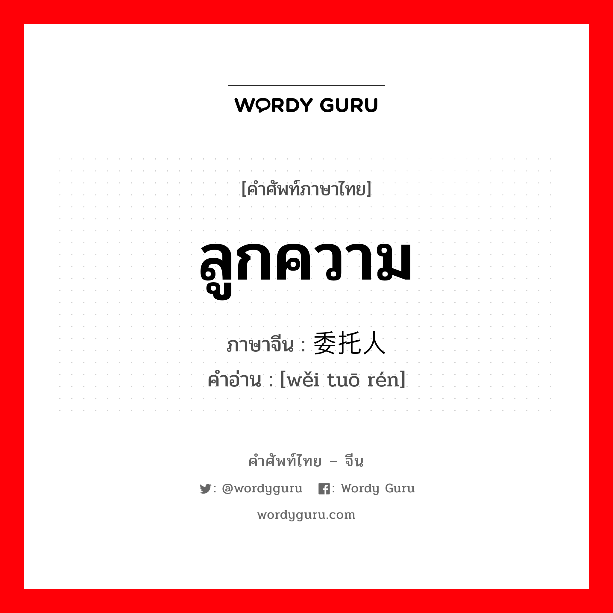 ลูกความ ภาษาจีนคืออะไร, คำศัพท์ภาษาไทย - จีน ลูกความ ภาษาจีน 委托人 คำอ่าน [wěi tuō rén]