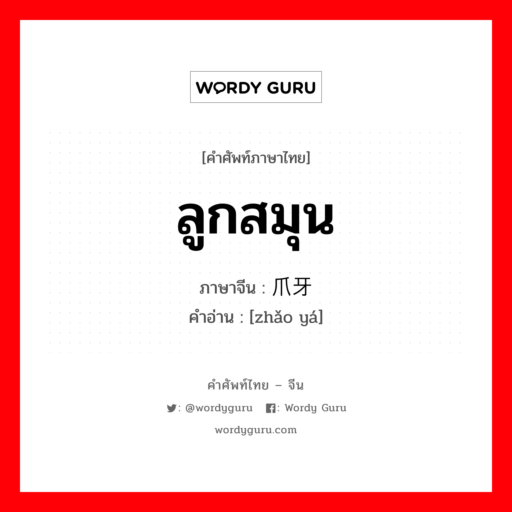 ลูกสมุน ภาษาจีนคืออะไร, คำศัพท์ภาษาไทย - จีน ลูกสมุน ภาษาจีน 爪牙 คำอ่าน [zhǎo yá]