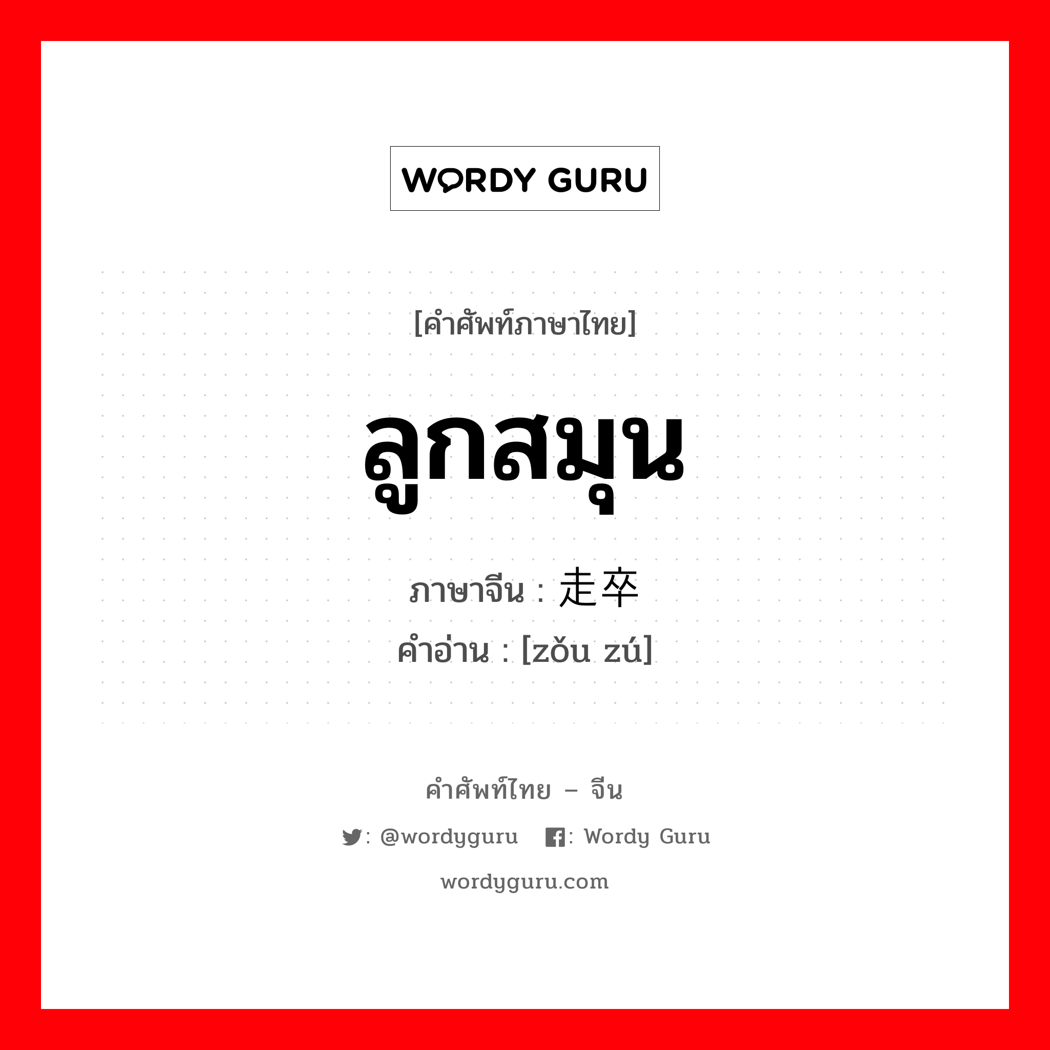 ลูกสมุน ภาษาจีนคืออะไร, คำศัพท์ภาษาไทย - จีน ลูกสมุน ภาษาจีน 走卒 คำอ่าน [zǒu zú]