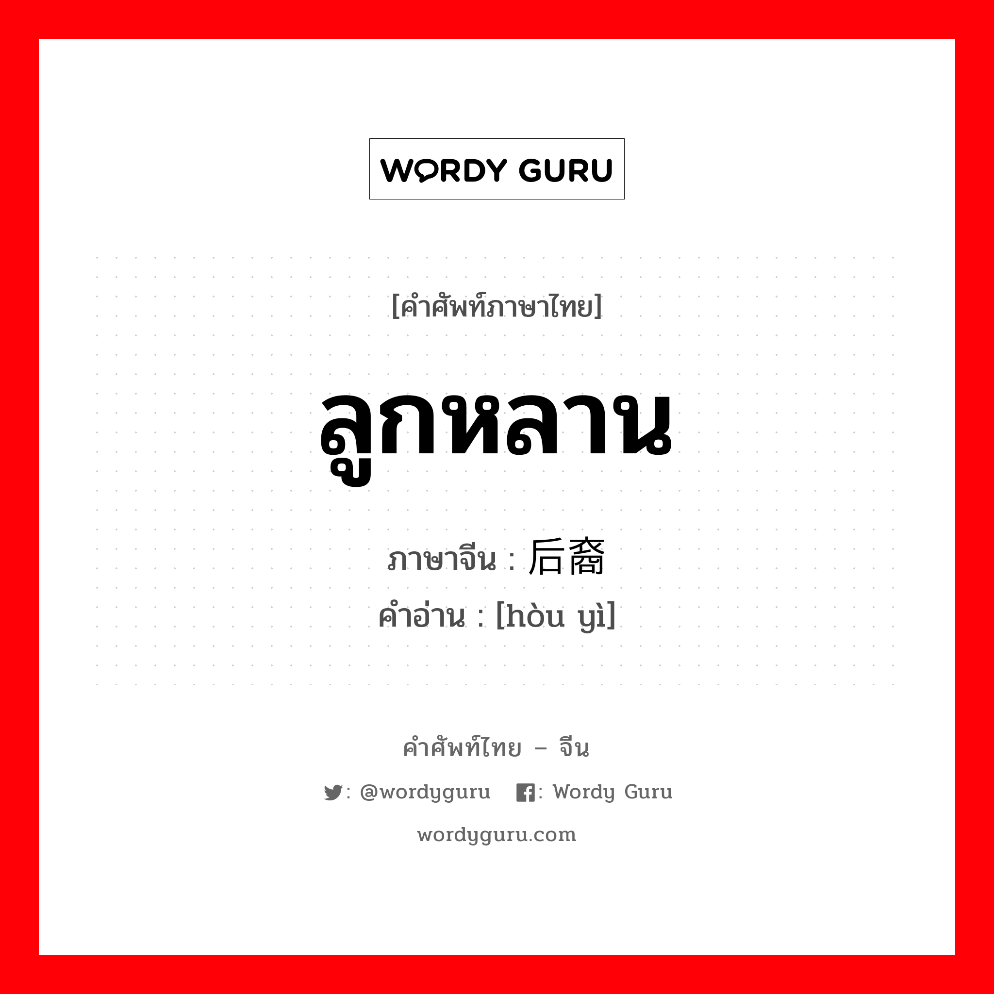 ลูกหลาน ภาษาจีนคืออะไร, คำศัพท์ภาษาไทย - จีน ลูกหลาน ภาษาจีน 后裔 คำอ่าน [hòu yì]