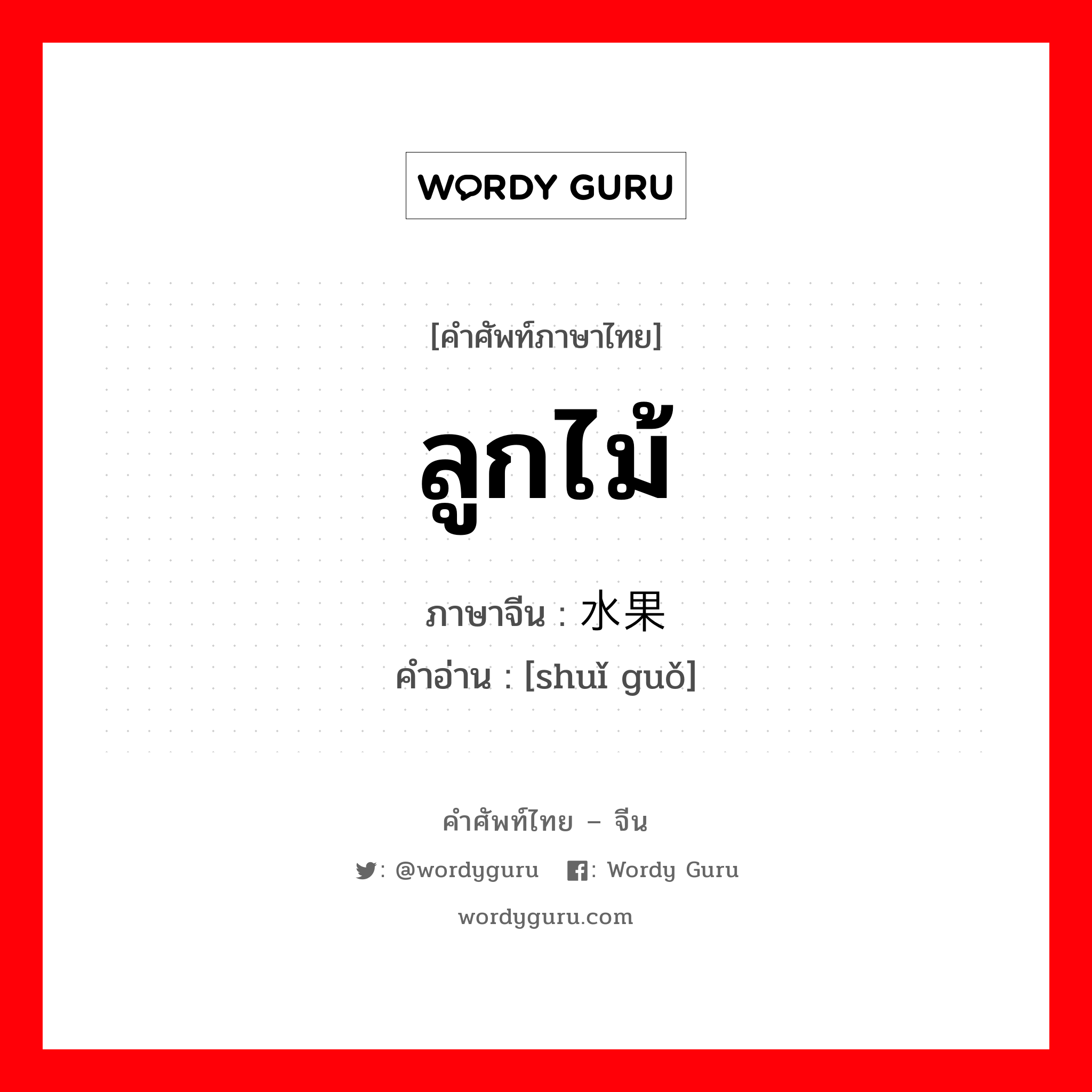 ลูกไม้ ภาษาจีนคืออะไร, คำศัพท์ภาษาไทย - จีน ลูกไม้ ภาษาจีน 水果 คำอ่าน [shuǐ guǒ]