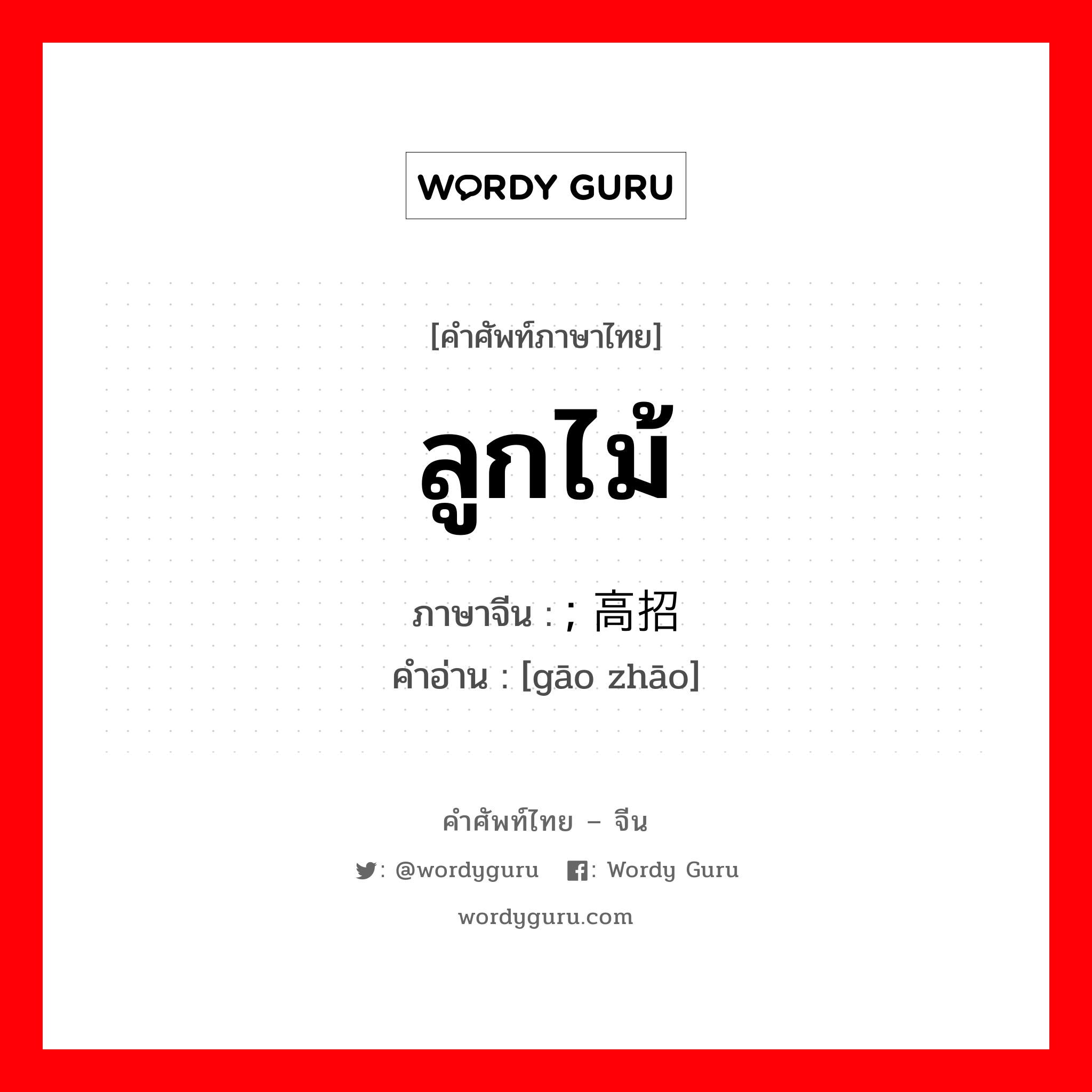 ลูกไม้ ภาษาจีนคืออะไร, คำศัพท์ภาษาไทย - จีน ลูกไม้ ภาษาจีน ; 高招 คำอ่าน [gāo zhāo]