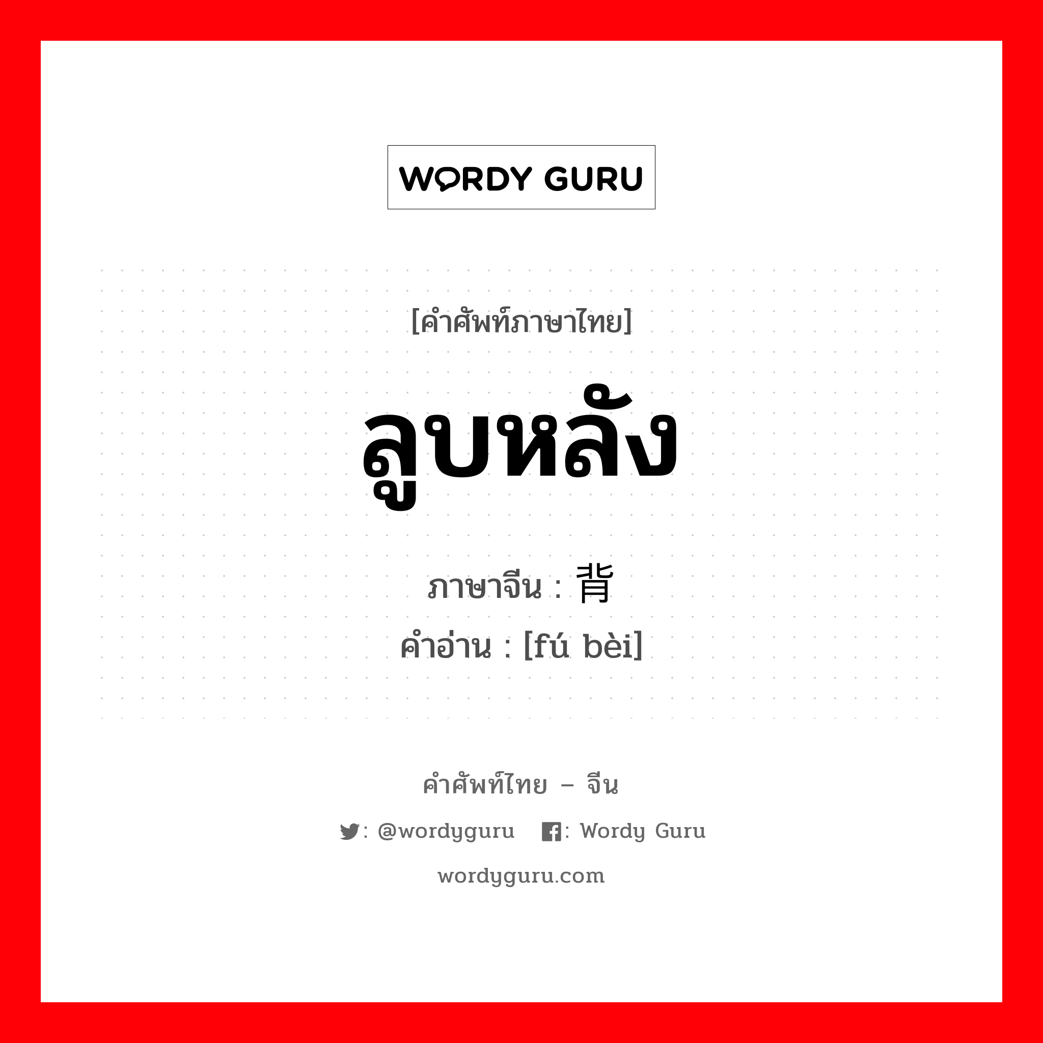 ลูบหลัง ภาษาจีนคืออะไร, คำศัพท์ภาษาไทย - จีน ลูบหลัง ภาษาจีน 抚背 คำอ่าน [fú bèi]