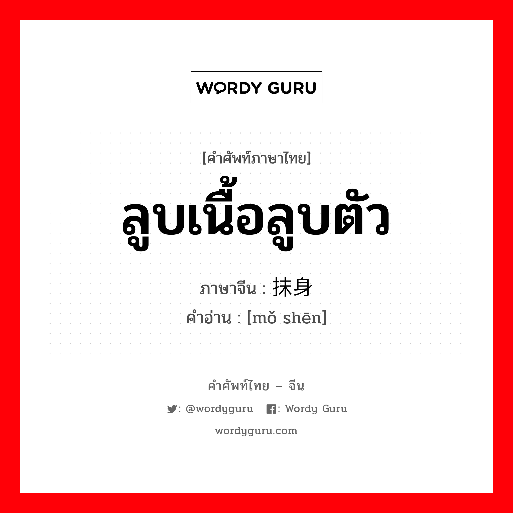 ลูบเนื้อลูบตัว ภาษาจีนคืออะไร, คำศัพท์ภาษาไทย - จีน ลูบเนื้อลูบตัว ภาษาจีน 抹身 คำอ่าน [mǒ shēn]