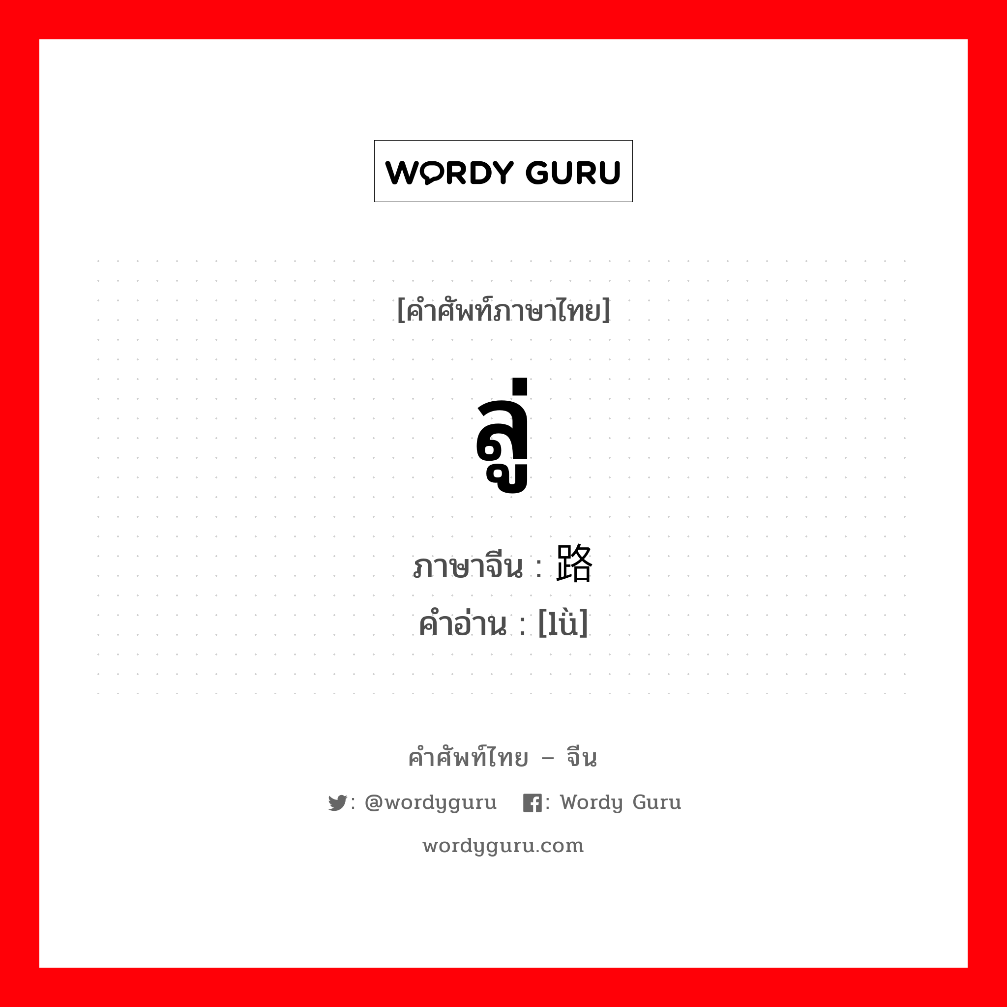 ลู่ ภาษาจีนคืออะไร, คำศัพท์ภาษาไทย - จีน ลู่ ภาษาจีน 路 คำอ่าน [lǜ]