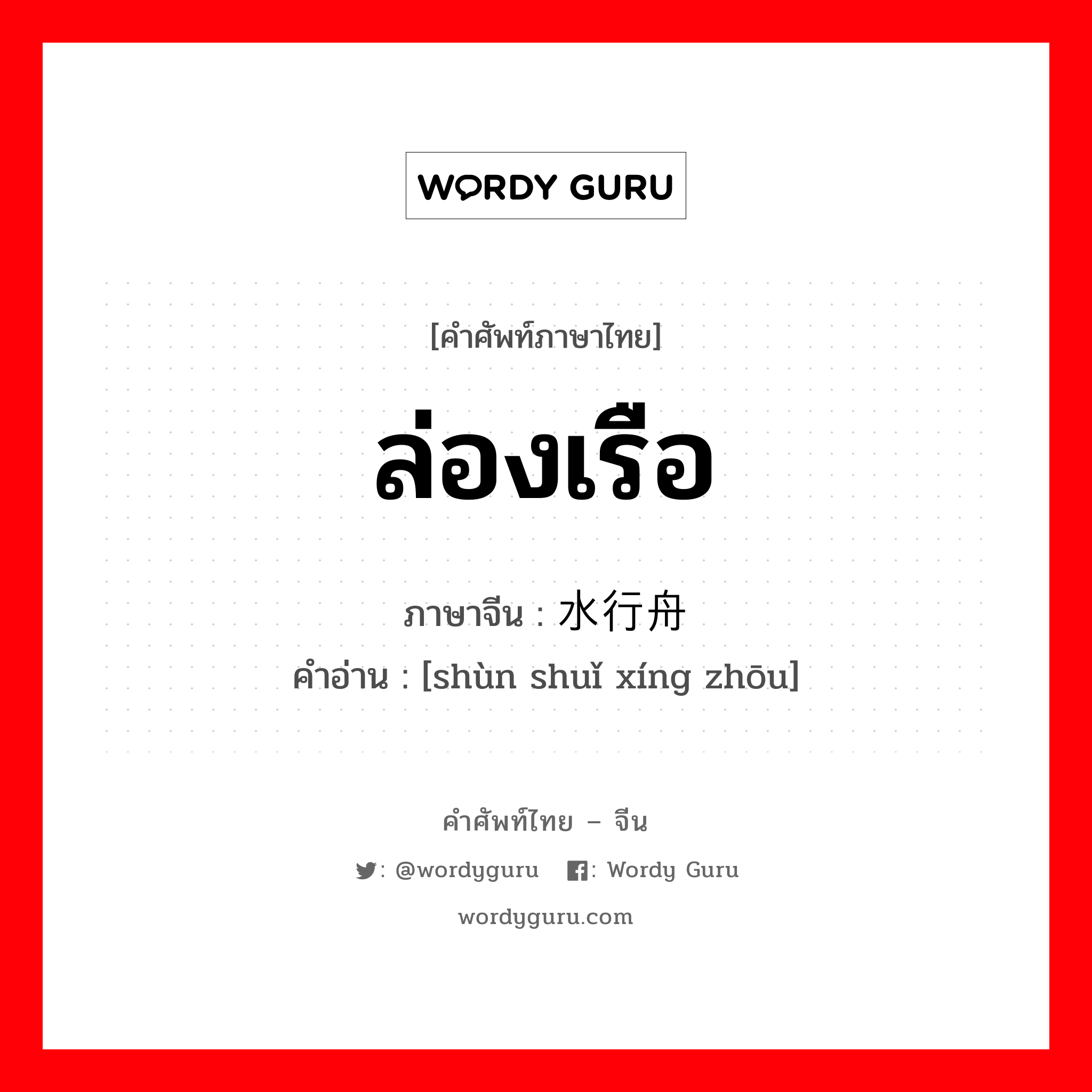 ล่องเรือ ภาษาจีนคืออะไร, คำศัพท์ภาษาไทย - จีน ล่องเรือ ภาษาจีน 顺水行舟 คำอ่าน [shùn shuǐ xíng zhōu]