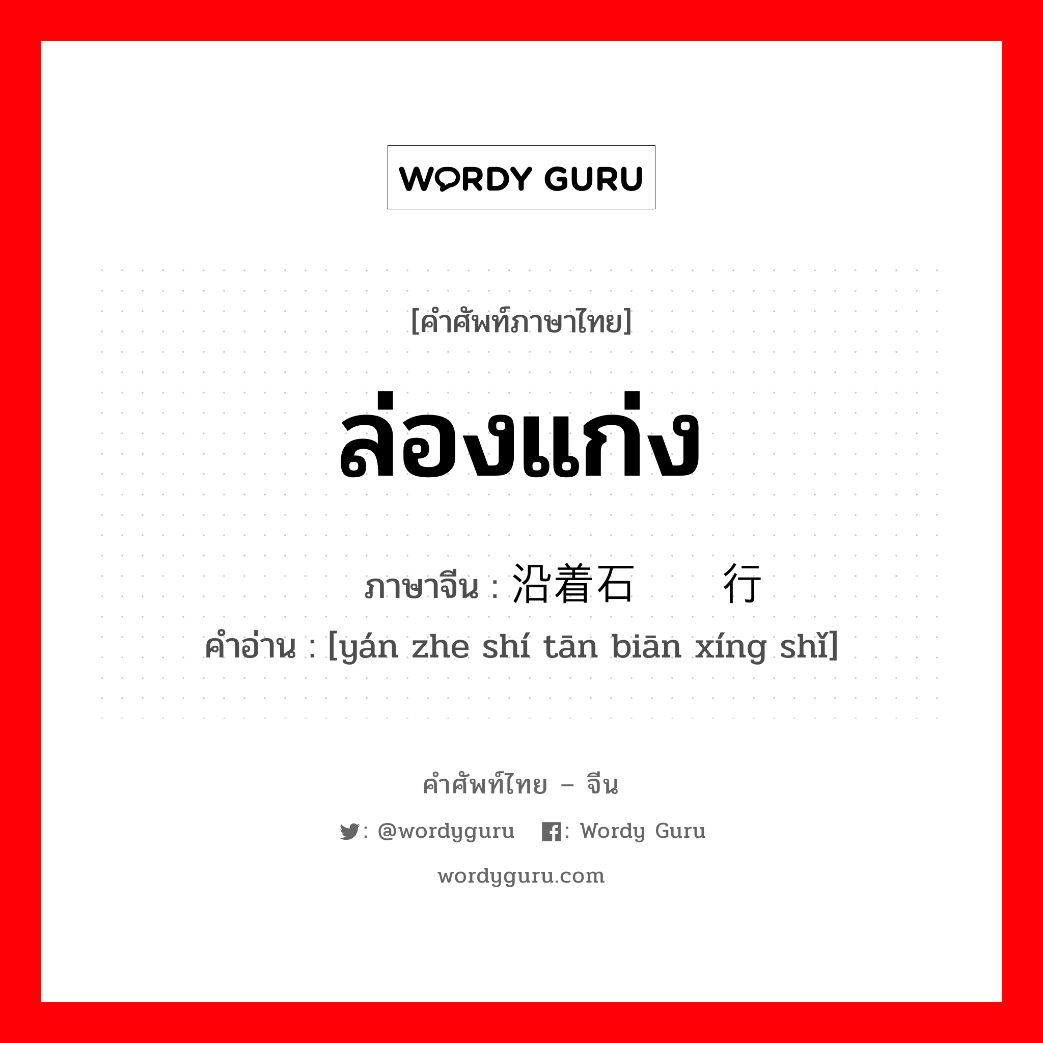 ล่องแก่ง ภาษาจีนคืออะไร, คำศัพท์ภาษาไทย - จีน ล่องแก่ง ภาษาจีน 沿着石滩边行驶 คำอ่าน [yán zhe shí tān biān xíng shǐ]