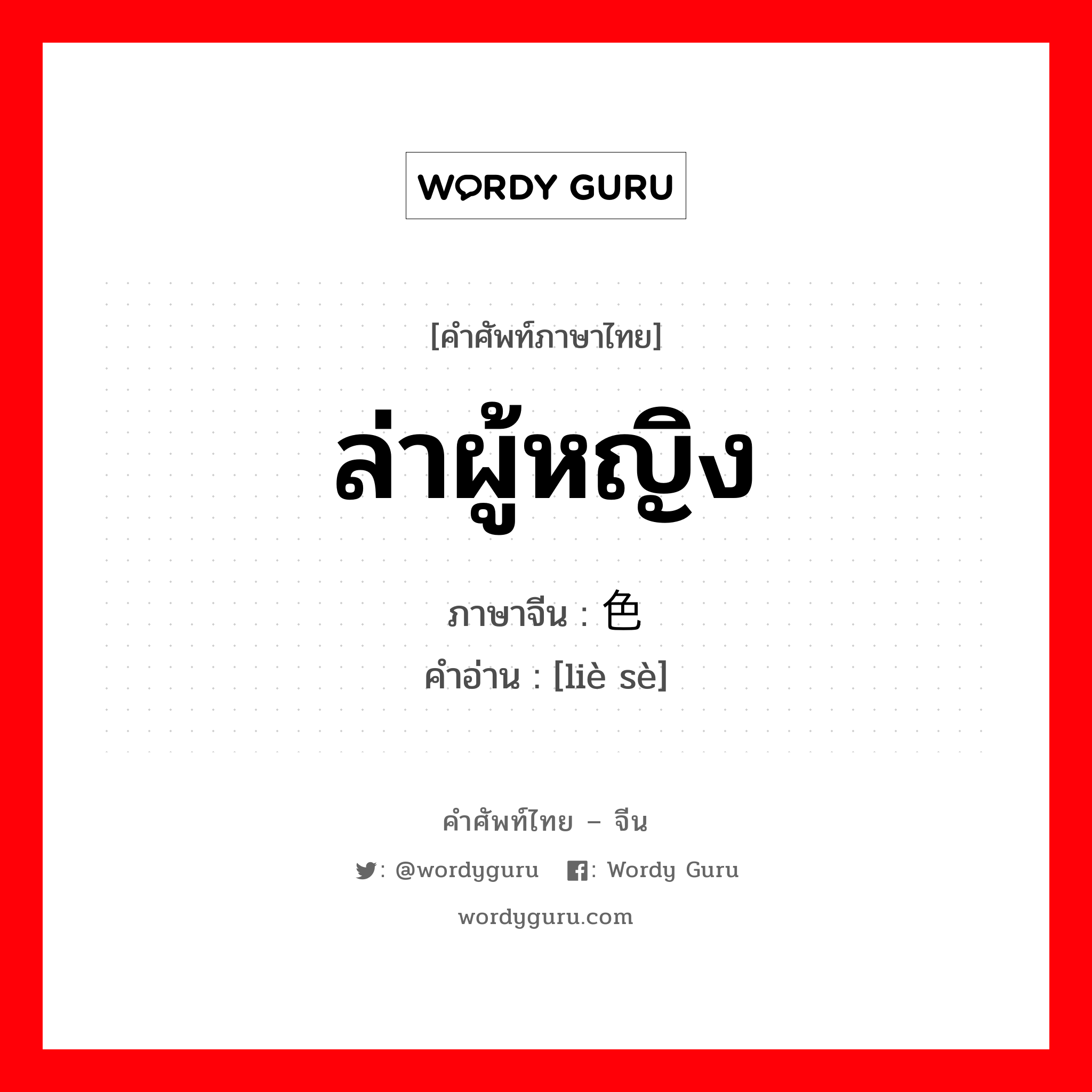 ล่าผู้หญิง ภาษาจีนคืออะไร, คำศัพท์ภาษาไทย - จีน ล่าผู้หญิง ภาษาจีน 猎色 คำอ่าน [liè sè]