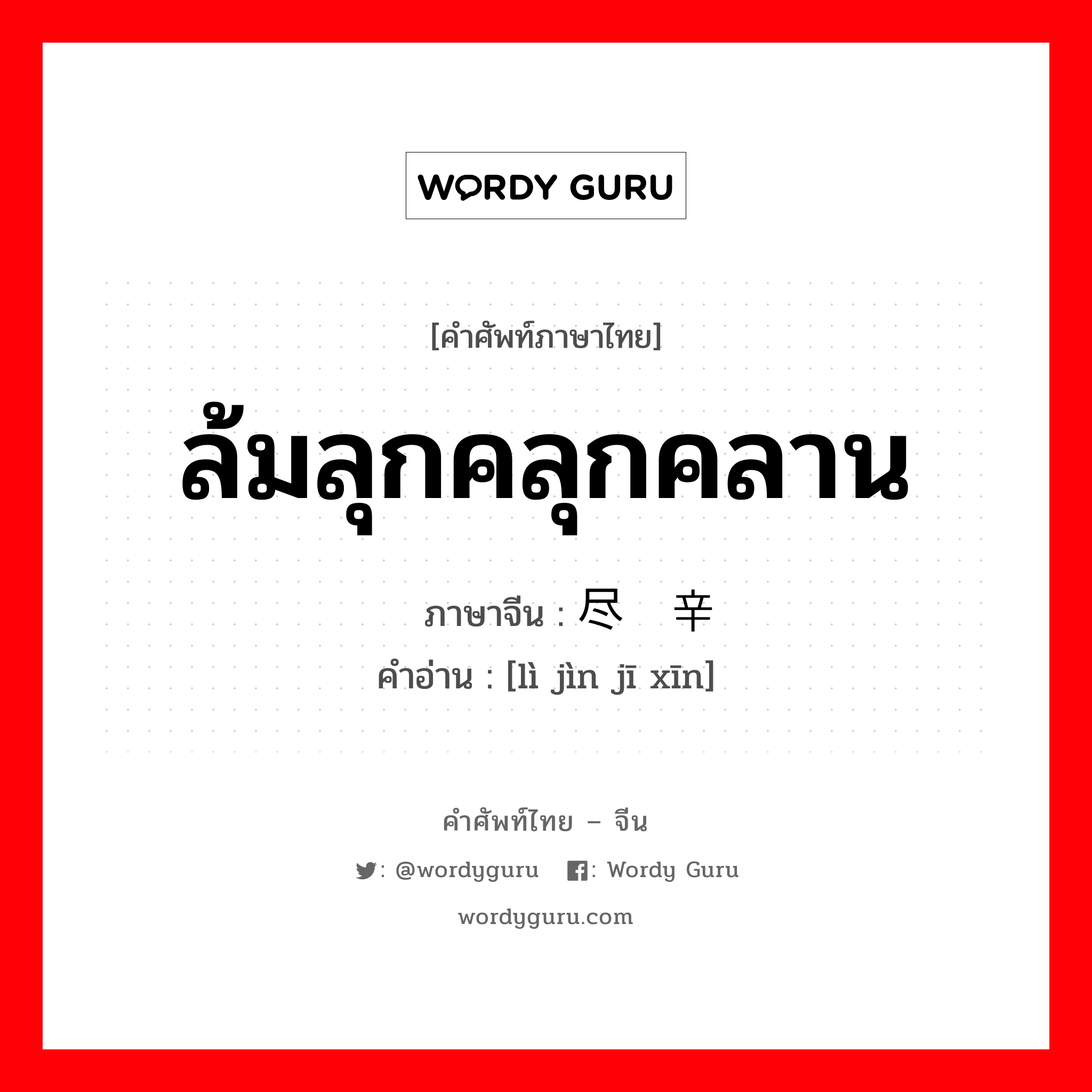 ล้มลุกคลุกคลาน ภาษาจีนคืออะไร, คำศัพท์ภาษาไทย - จีน ล้มลุกคลุกคลาน ภาษาจีน 历尽艰辛 คำอ่าน [lì jìn jī xīn]