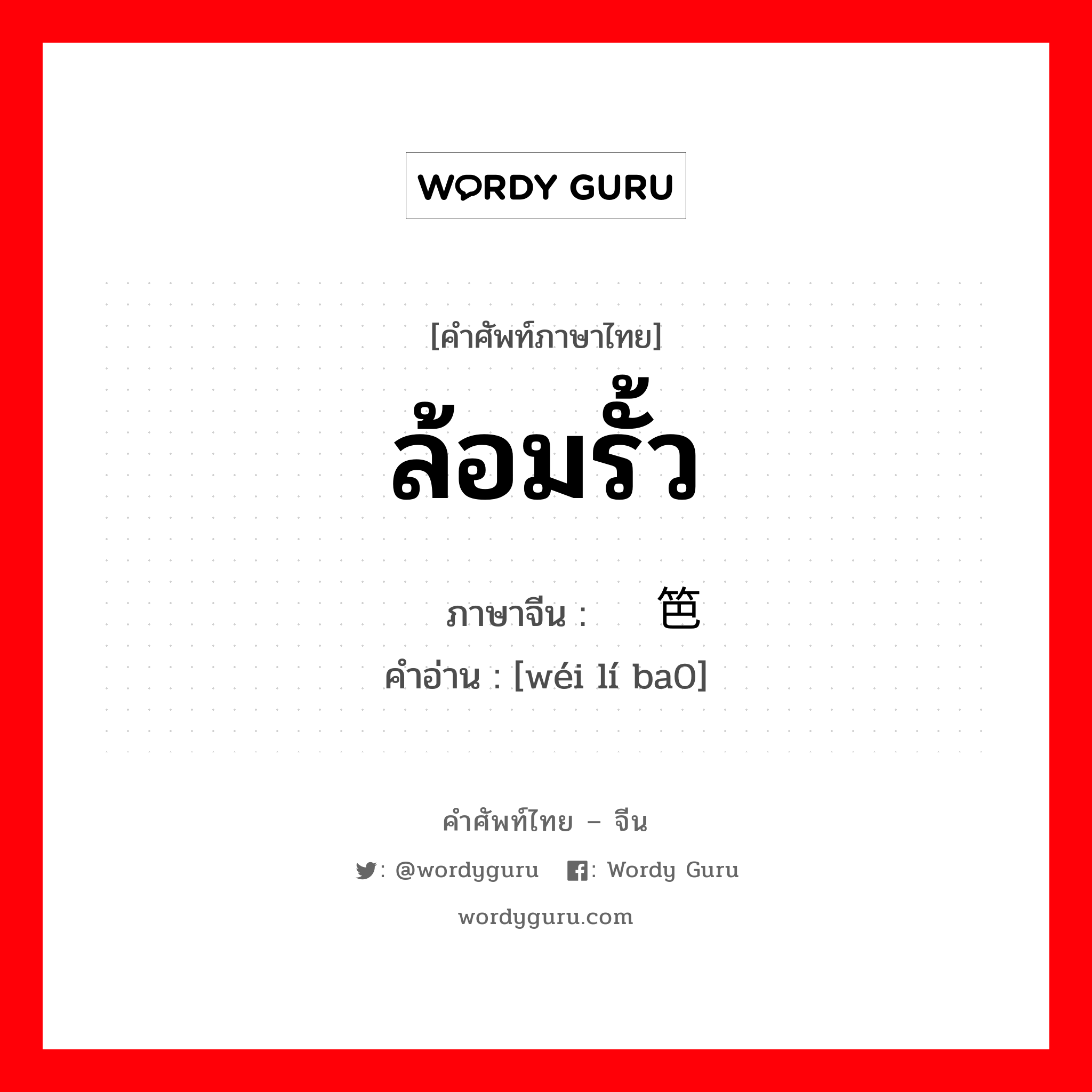 ล้อมรั้ว ภาษาจีนคืออะไร, คำศัพท์ภาษาไทย - จีน ล้อมรั้ว ภาษาจีน 围篱笆 คำอ่าน [wéi lí ba0]