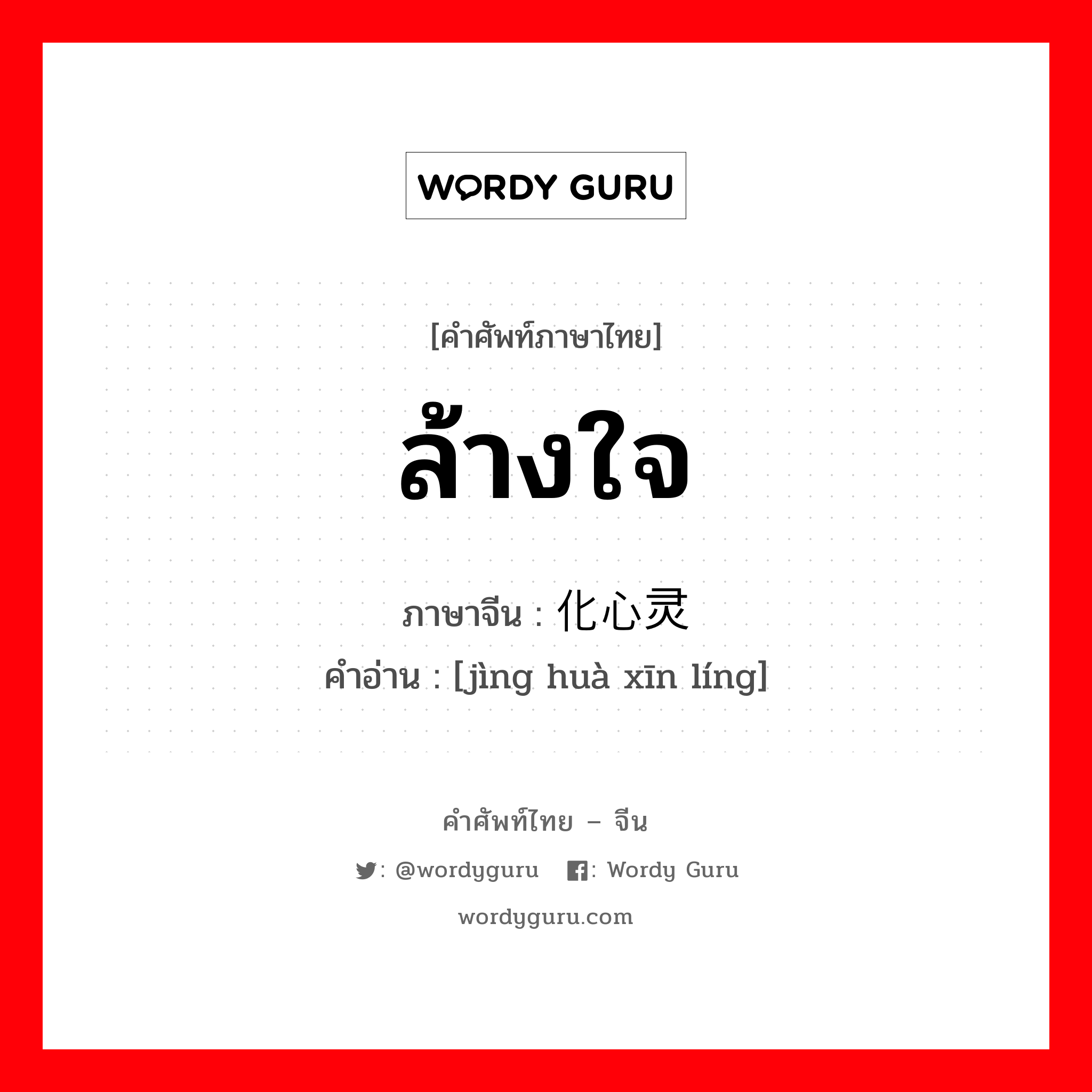 ล้างใจ ภาษาจีนคืออะไร, คำศัพท์ภาษาไทย - จีน ล้างใจ ภาษาจีน 净化心灵 คำอ่าน [jìng huà xīn líng]