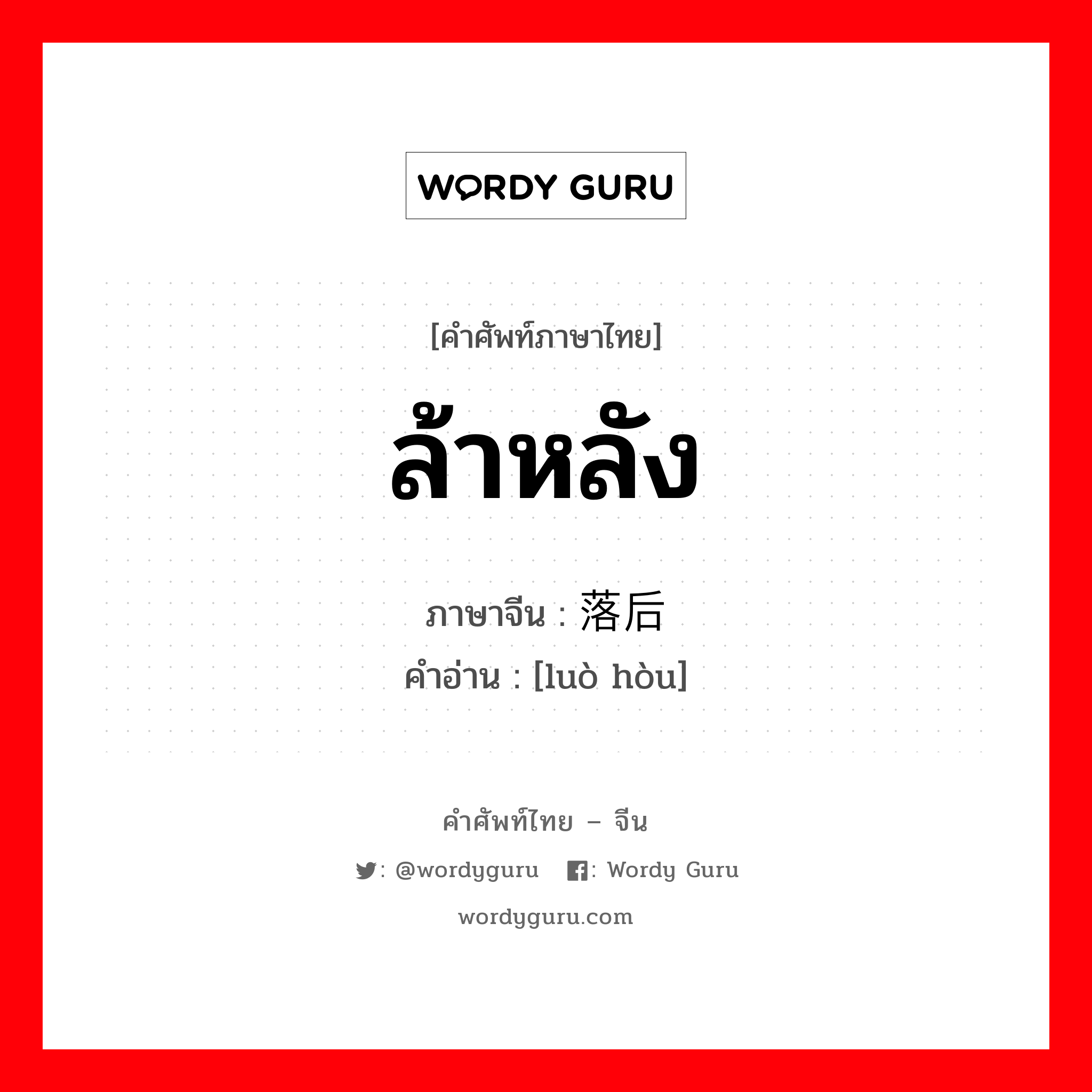 ล้าหลัง ภาษาจีนคืออะไร, คำศัพท์ภาษาไทย - จีน ล้าหลัง ภาษาจีน 落后 คำอ่าน [luò hòu]