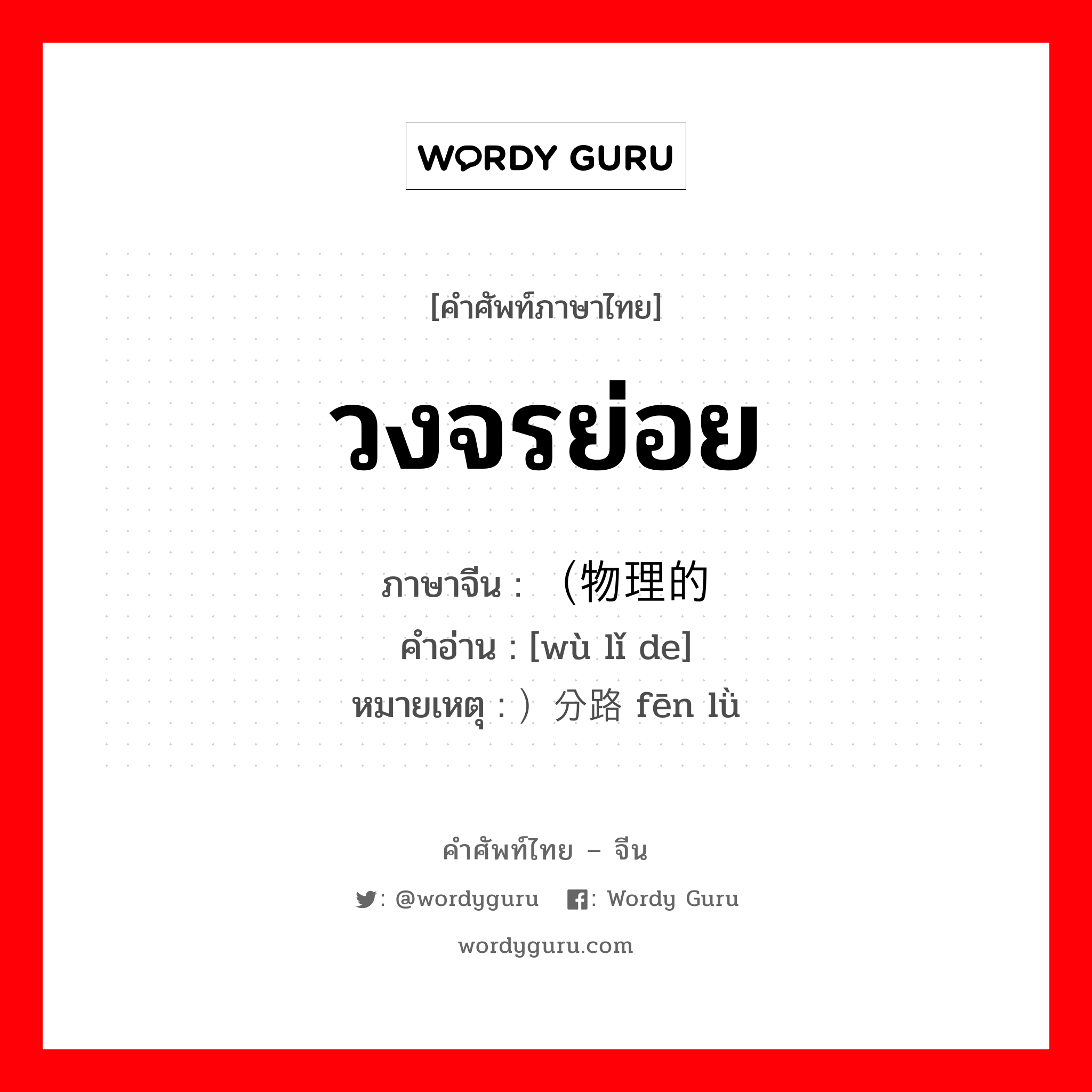 วงจรย่อย ภาษาจีนคืออะไร, คำศัพท์ภาษาไทย - จีน วงจรย่อย ภาษาจีน （物理的 คำอ่าน [wù lǐ de] หมายเหตุ ）分路 fēn lǜ