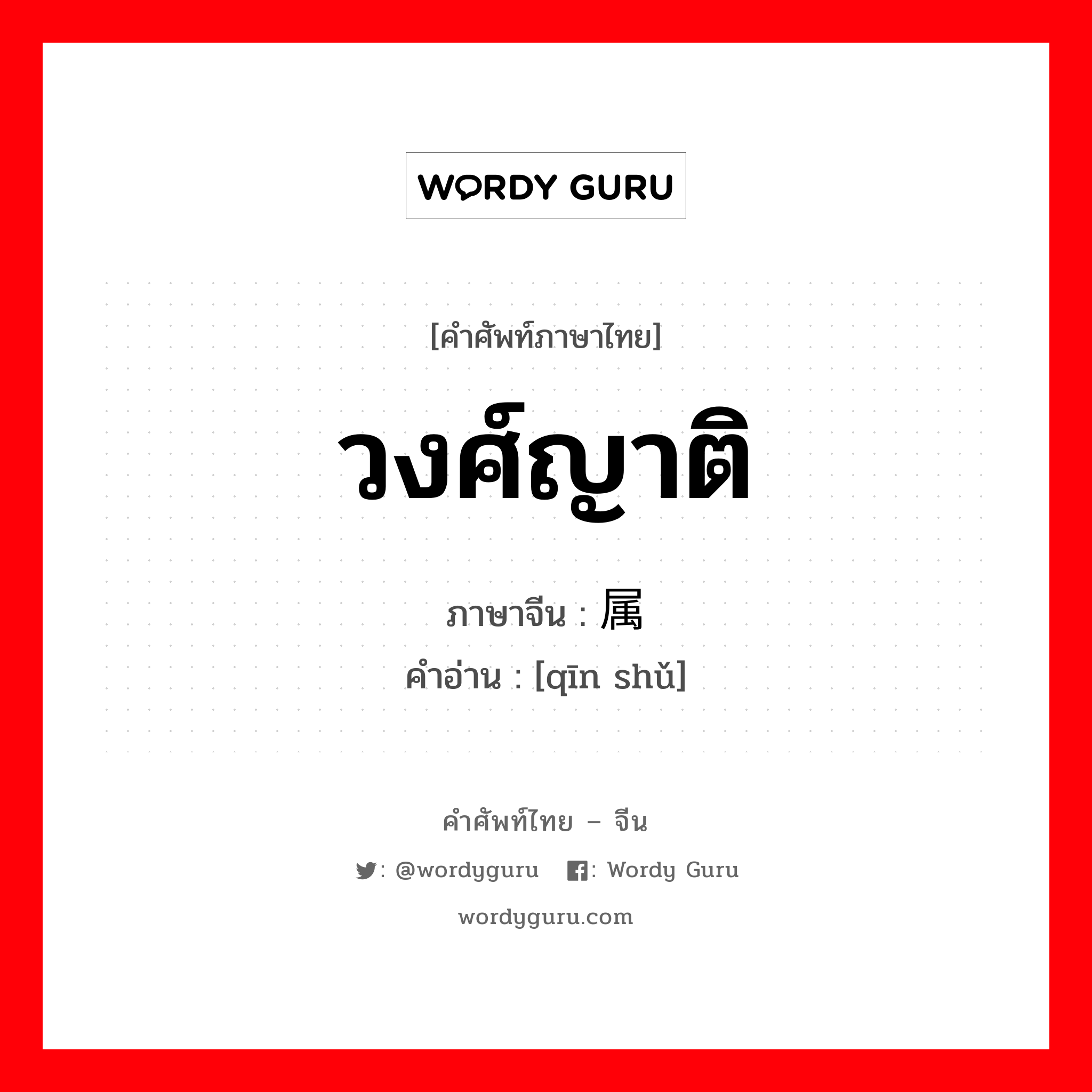 วงศ์ญาติ ภาษาจีนคืออะไร, คำศัพท์ภาษาไทย - จีน วงศ์ญาติ ภาษาจีน 亲属 คำอ่าน [qīn shǔ]