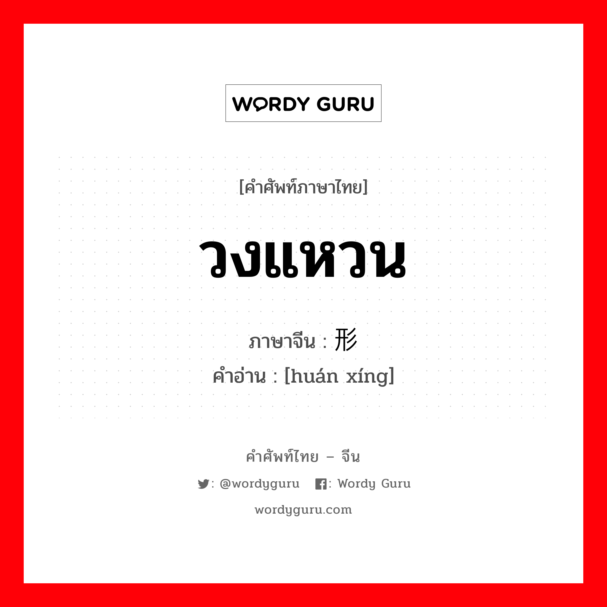 วงแหวน ภาษาจีนคืออะไร, คำศัพท์ภาษาไทย - จีน วงแหวน ภาษาจีน 环形 คำอ่าน [huán xíng]