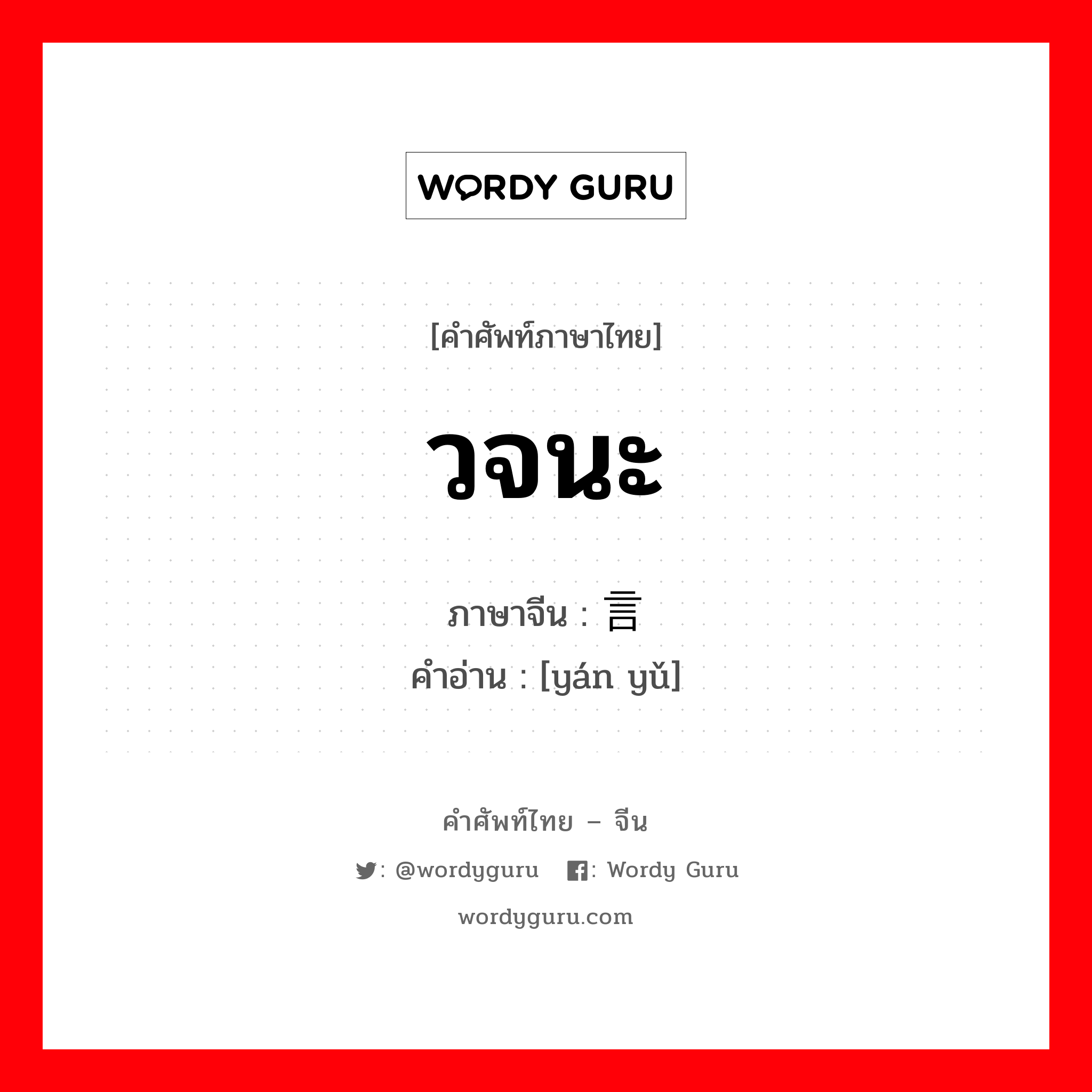 วจนะ ภาษาจีนคืออะไร, คำศัพท์ภาษาไทย - จีน วจนะ ภาษาจีน 言语 คำอ่าน [yán yǔ]