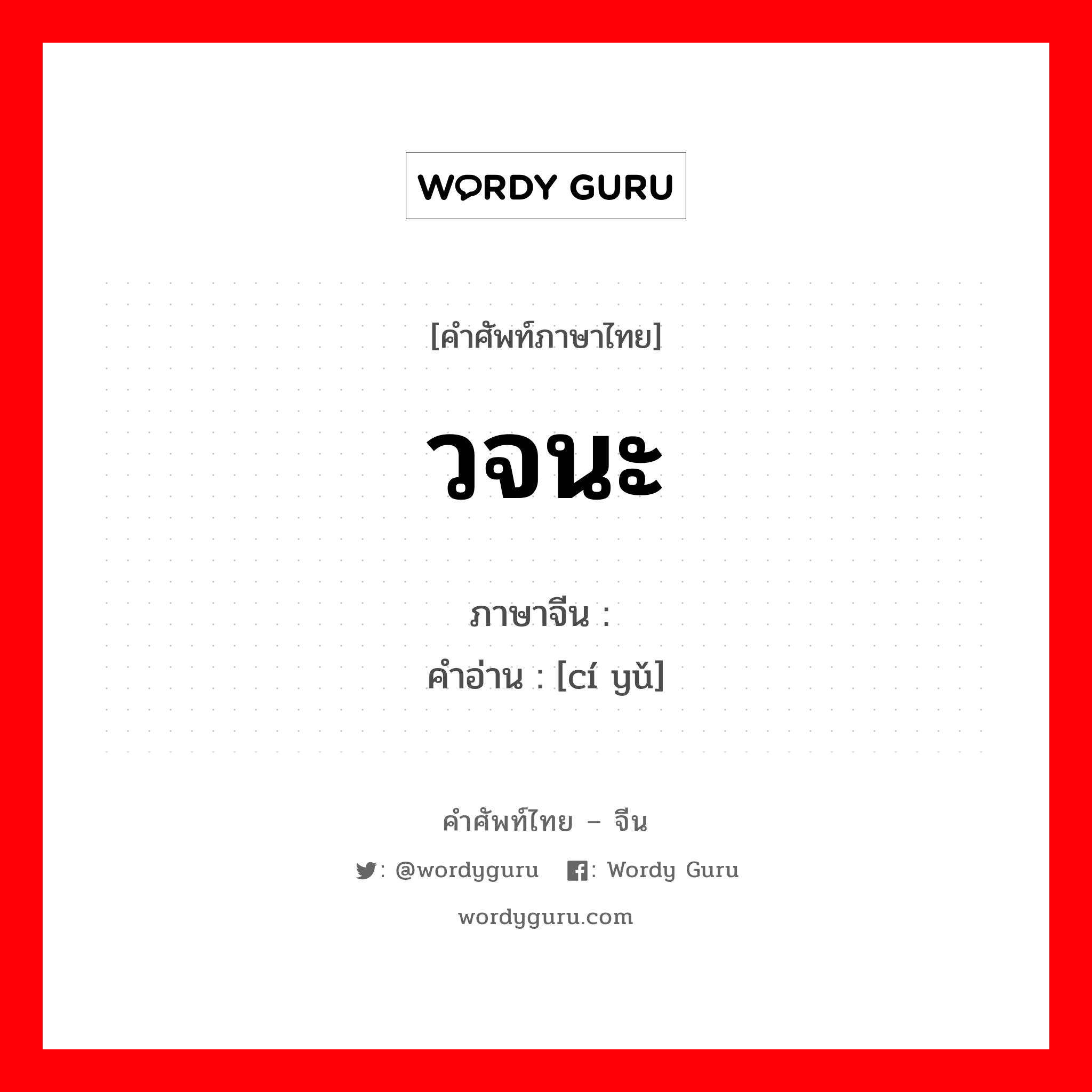 วจนะ ภาษาจีนคืออะไร, คำศัพท์ภาษาไทย - จีน วจนะ ภาษาจีน 词语 คำอ่าน [cí yǔ]