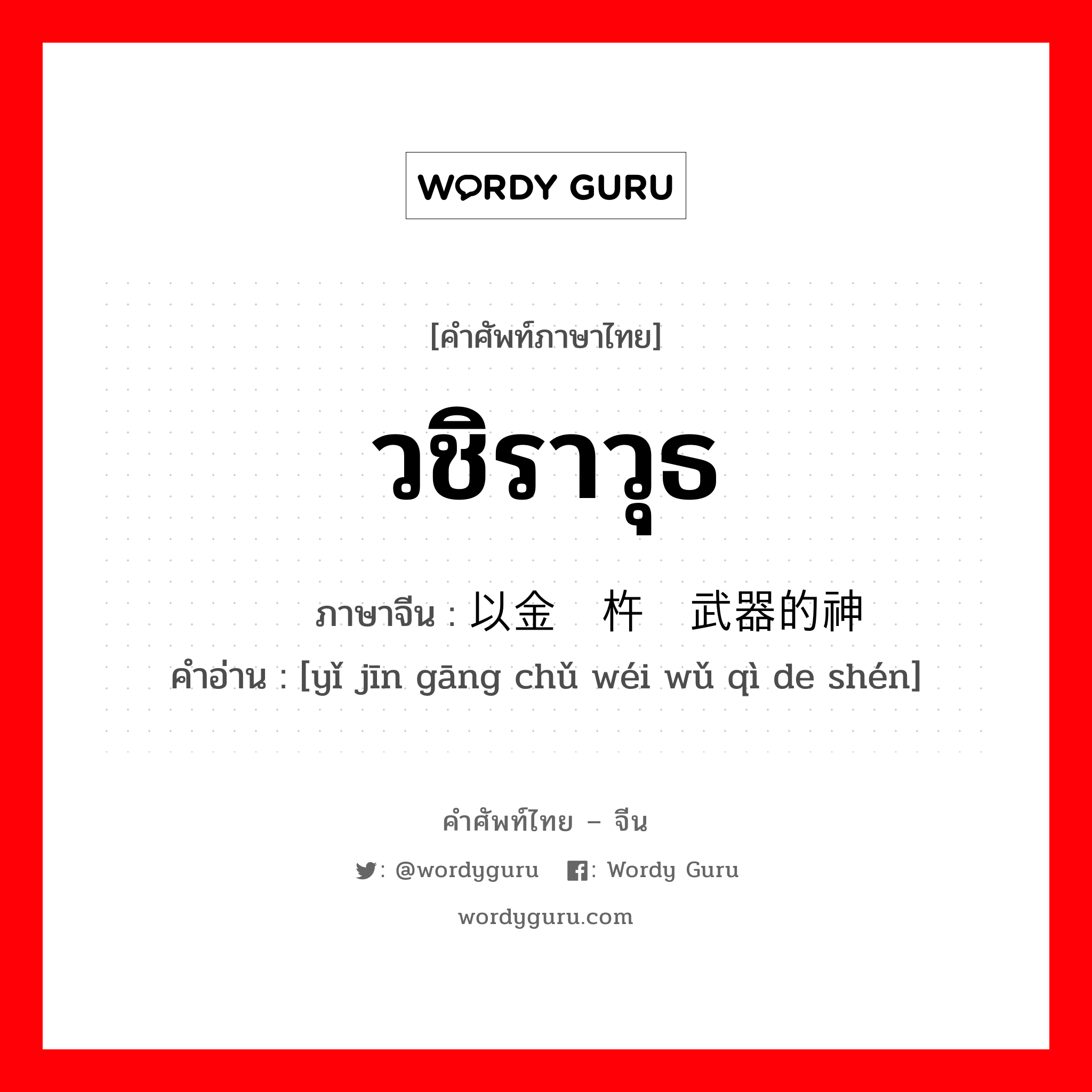 วชิราวุธ ภาษาจีนคืออะไร, คำศัพท์ภาษาไทย - จีน วชิราวุธ ภาษาจีน 以金刚杵为武器的神 คำอ่าน [yǐ jīn gāng chǔ wéi wǔ qì de shén]