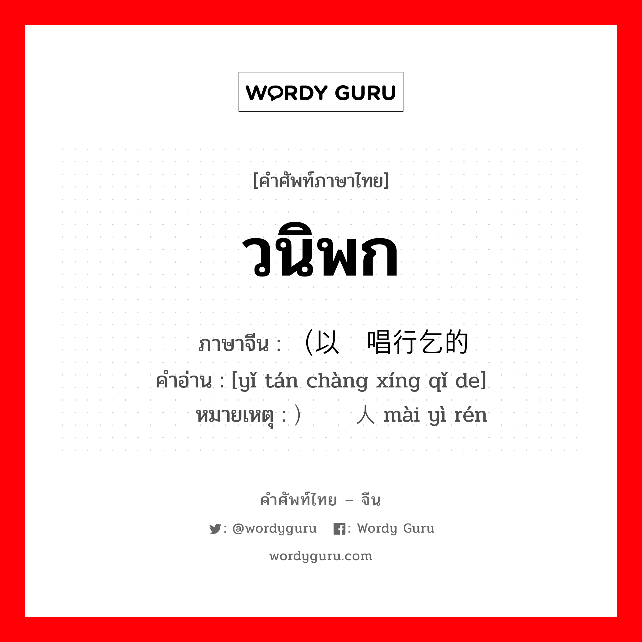 วนิพก ภาษาจีนคืออะไร, คำศัพท์ภาษาไทย - จีน วนิพก ภาษาจีน （以弹唱行乞的 คำอ่าน [yǐ tán chàng xíng qǐ de] หมายเหตุ ）卖艺人 mài yì rén