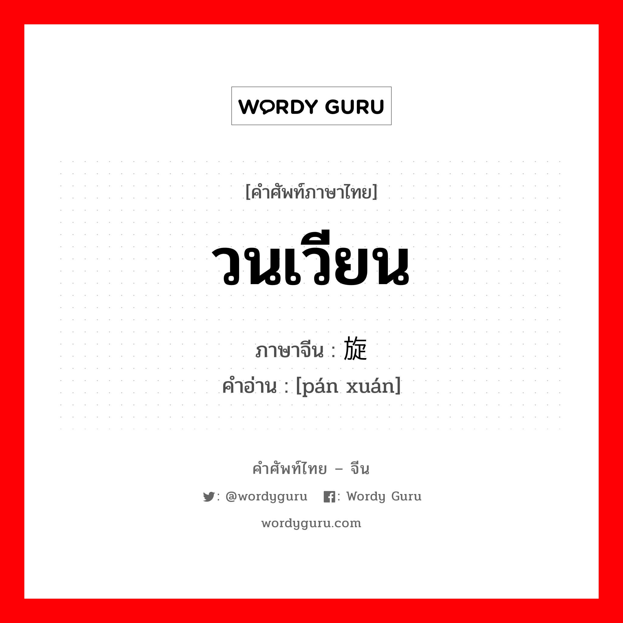 วนเวียน ภาษาจีนคืออะไร, คำศัพท์ภาษาไทย - จีน วนเวียน ภาษาจีน 盘旋 คำอ่าน [pán xuán]