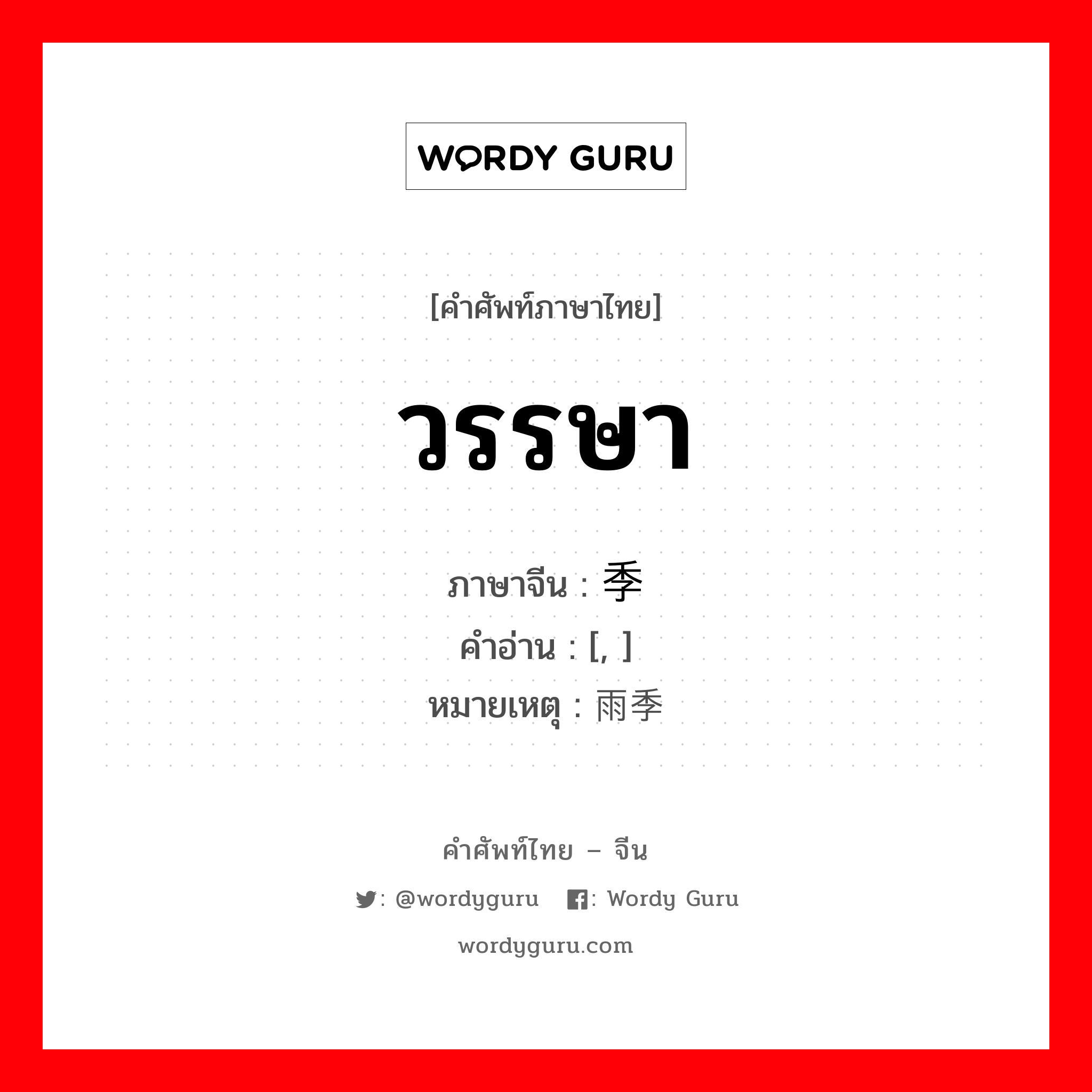 วรรษา ภาษาจีนคืออะไร, คำศัพท์ภาษาไทย - จีน วรรษา ภาษาจีน 季节 คำอ่าน [, ] หมายเหตุ 雨季