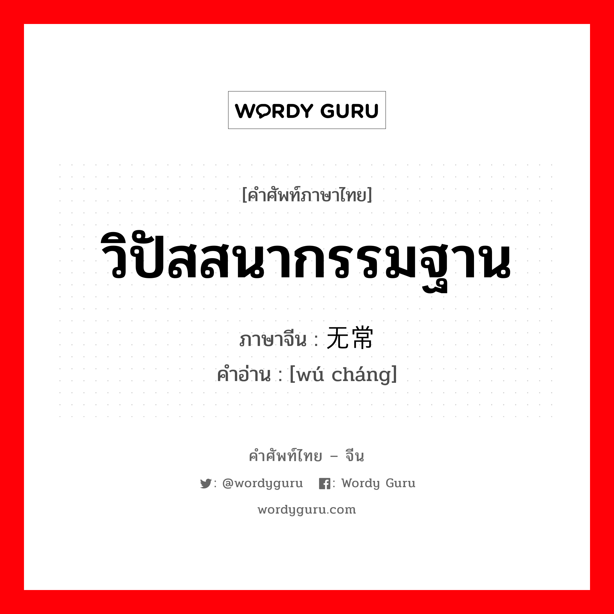 วิปัสสนากรรมฐาน ภาษาจีนคืออะไร, คำศัพท์ภาษาไทย - จีน วิปัสสนากรรมฐาน ภาษาจีน 无常 คำอ่าน [wú cháng]