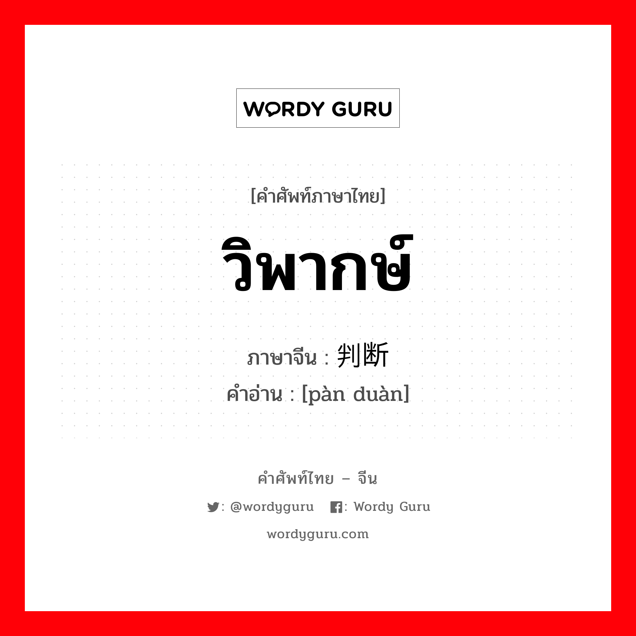 วิพากษ์ ภาษาจีนคืออะไร, คำศัพท์ภาษาไทย - จีน วิพากษ์ ภาษาจีน 判断 คำอ่าน [pàn duàn]