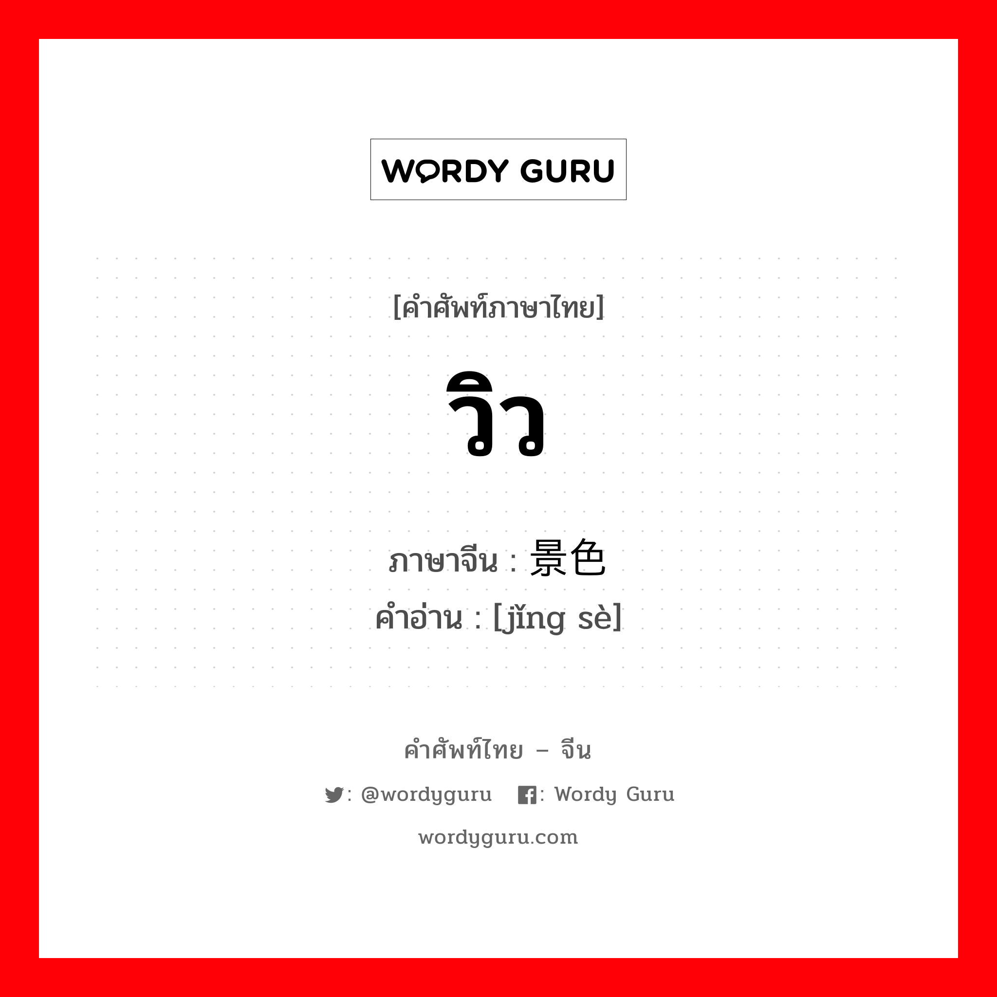 วิว ภาษาจีนคืออะไร, คำศัพท์ภาษาไทย - จีน วิว ภาษาจีน 景色 คำอ่าน [jǐng sè]