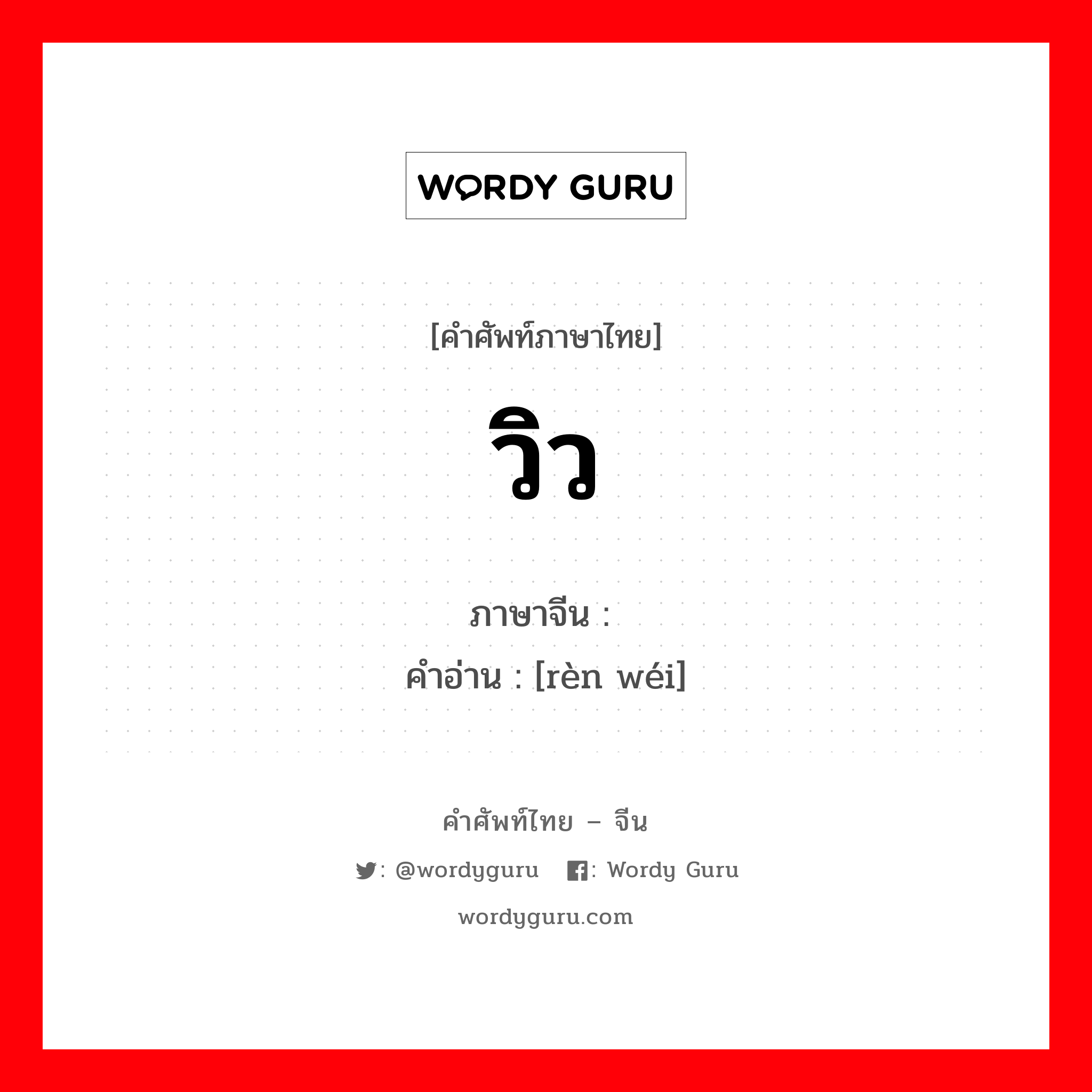 วิว ภาษาจีนคืออะไร, คำศัพท์ภาษาไทย - จีน วิว ภาษาจีน 认为 คำอ่าน [rèn wéi]