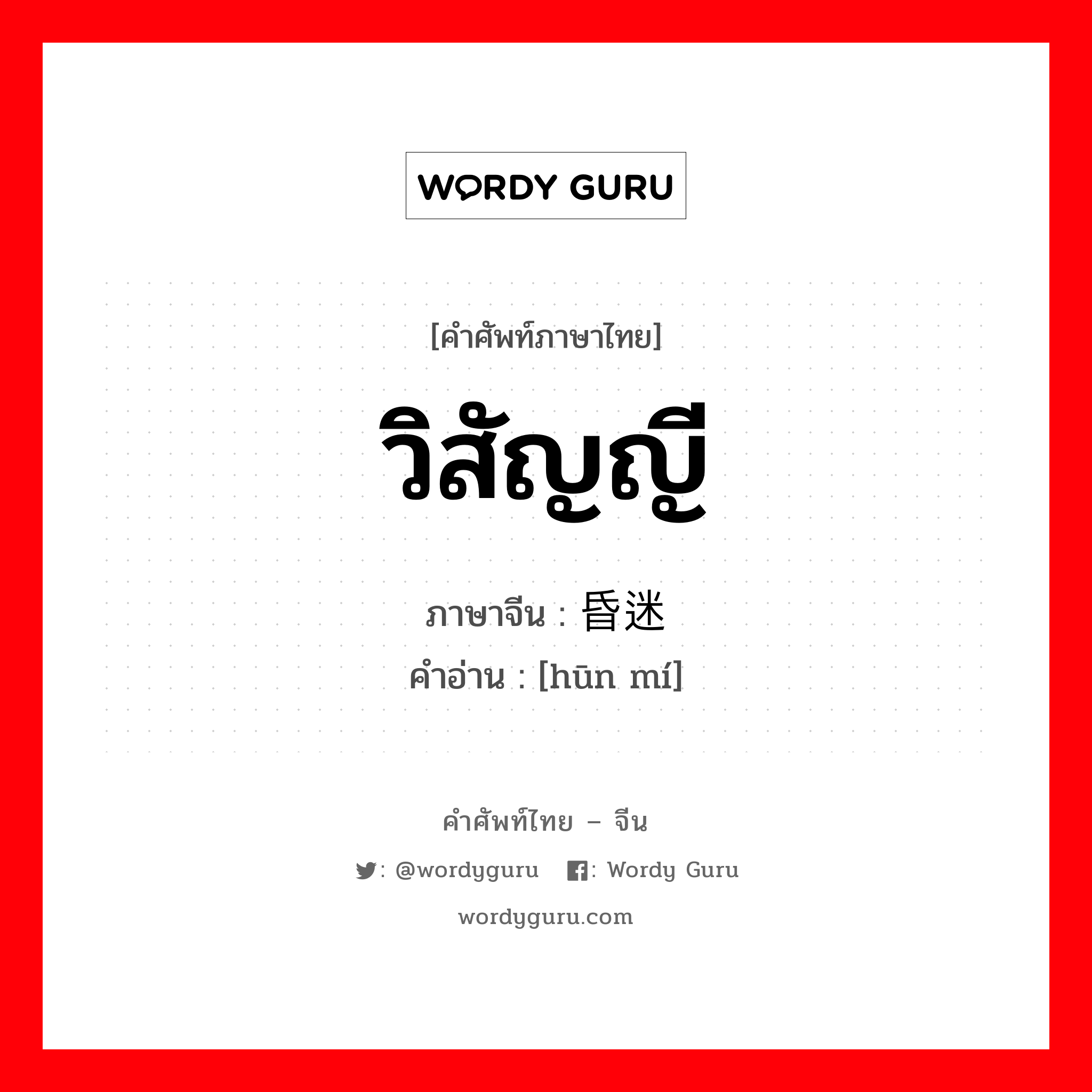 วิสัญญี ภาษาจีนคืออะไร, คำศัพท์ภาษาไทย - จีน วิสัญญี ภาษาจีน 昏迷 คำอ่าน [hūn mí]