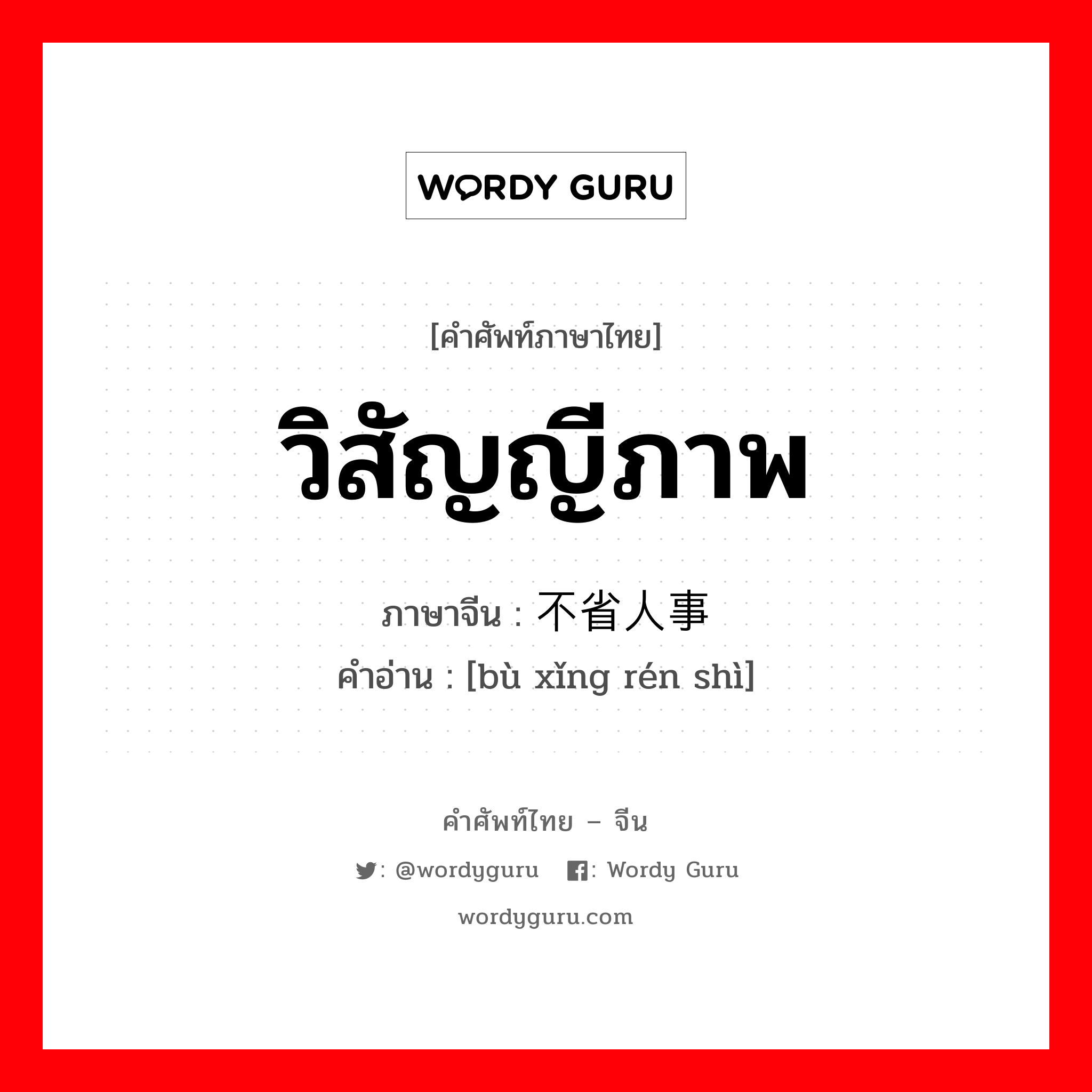 วิสัญญีภาพ ภาษาจีนคืออะไร, คำศัพท์ภาษาไทย - จีน วิสัญญีภาพ ภาษาจีน 不省人事 คำอ่าน [bù xǐng rén shì]