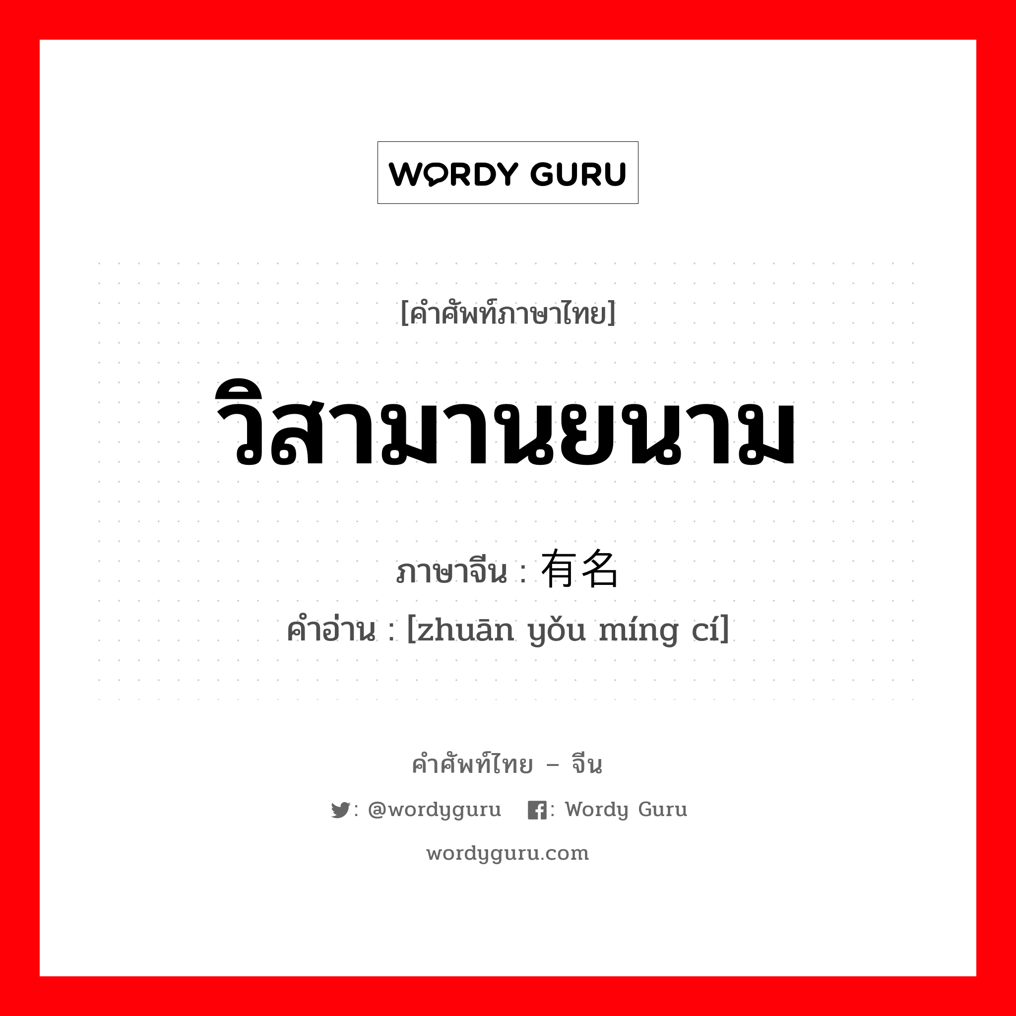 วิสามานยนาม ภาษาจีนคืออะไร, คำศัพท์ภาษาไทย - จีน วิสามานยนาม ภาษาจีน 专有名词 คำอ่าน [zhuān yǒu míng cí]