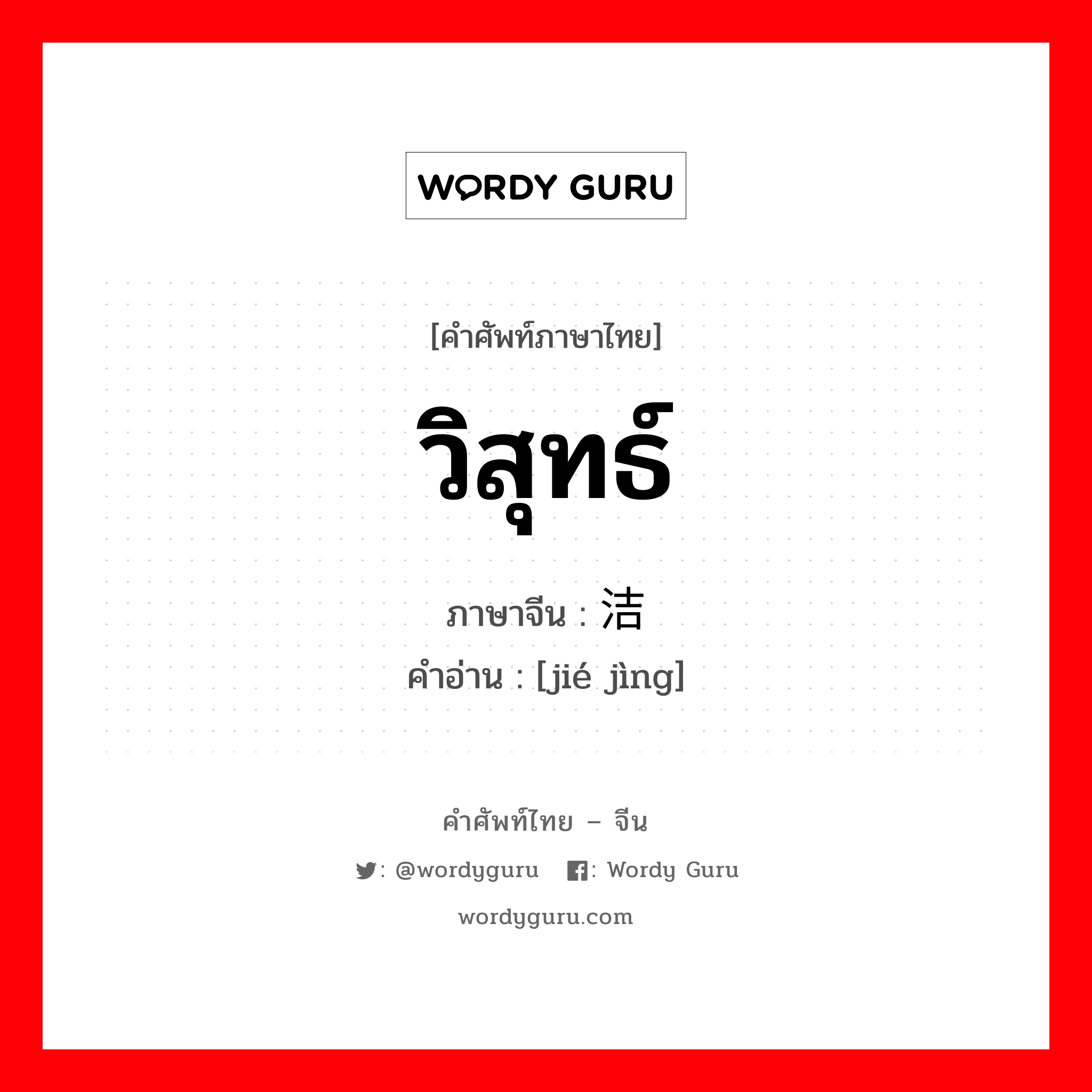 วิสุทธ์ ภาษาจีนคืออะไร, คำศัพท์ภาษาไทย - จีน วิสุทธ์ ภาษาจีน 洁净 คำอ่าน [jié jìng]