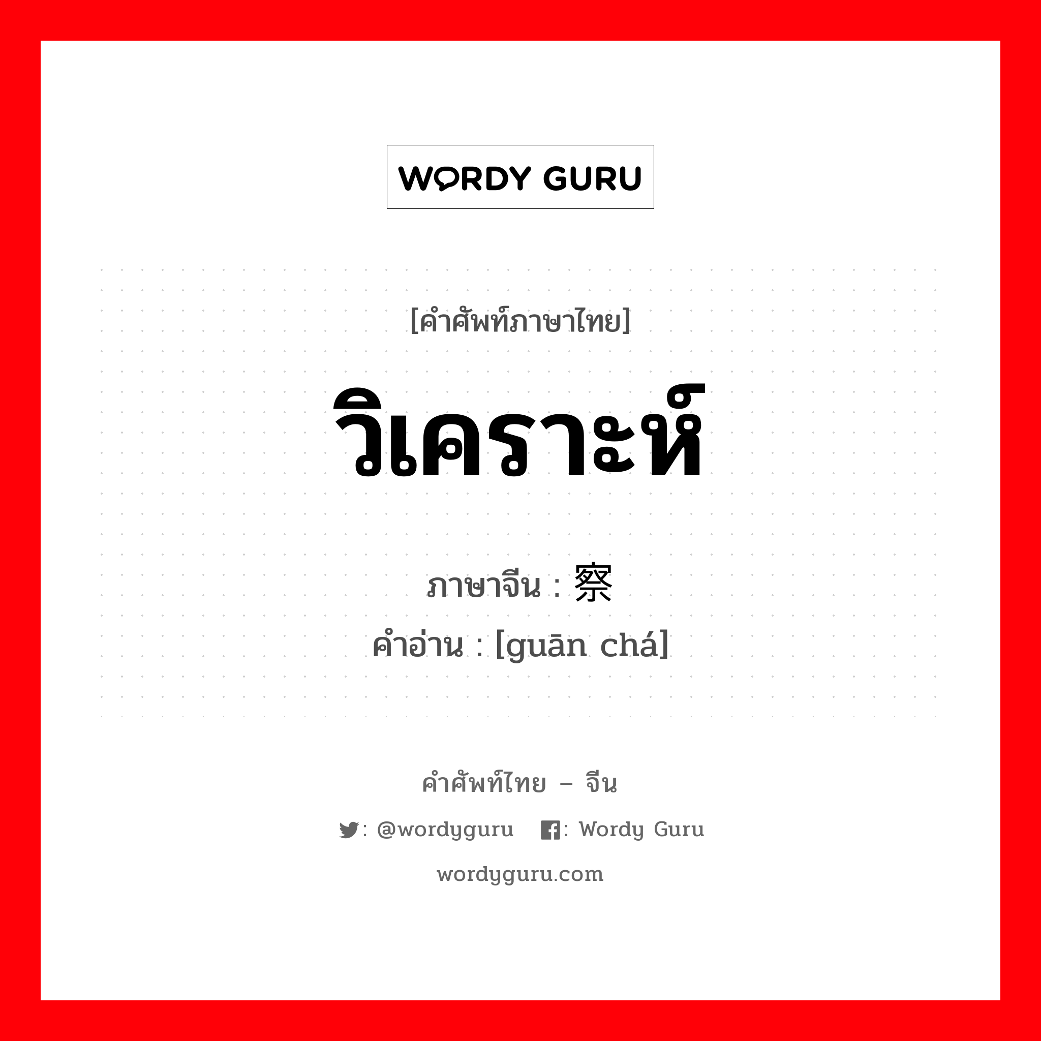 วิเคราะห์ ภาษาจีนคืออะไร, คำศัพท์ภาษาไทย - จีน วิเคราะห์ ภาษาจีน 观察 คำอ่าน [guān chá]