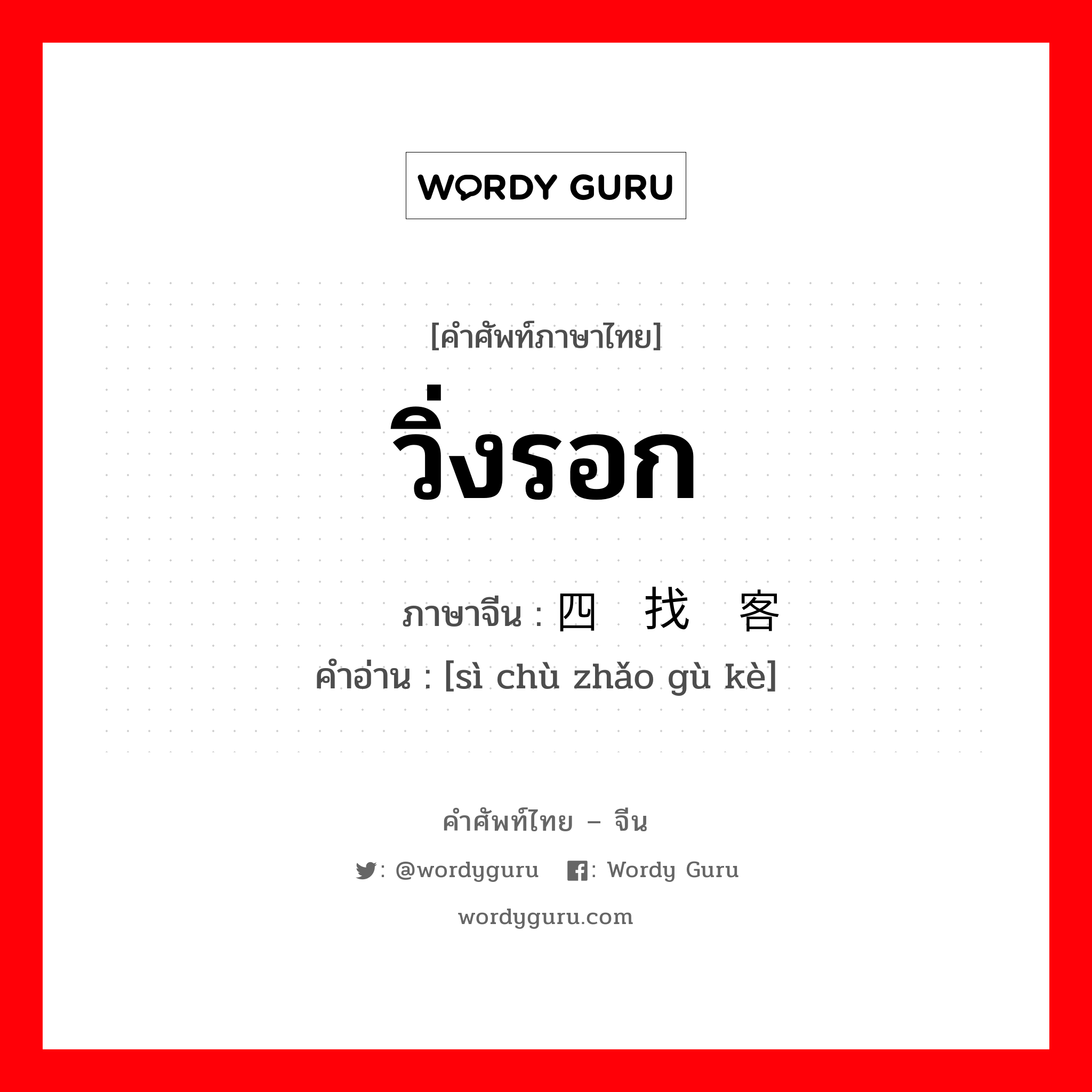 วิ่งรอก ภาษาจีนคืออะไร, คำศัพท์ภาษาไทย - จีน วิ่งรอก ภาษาจีน 四处找顾客 คำอ่าน [sì chù zhǎo gù kè]