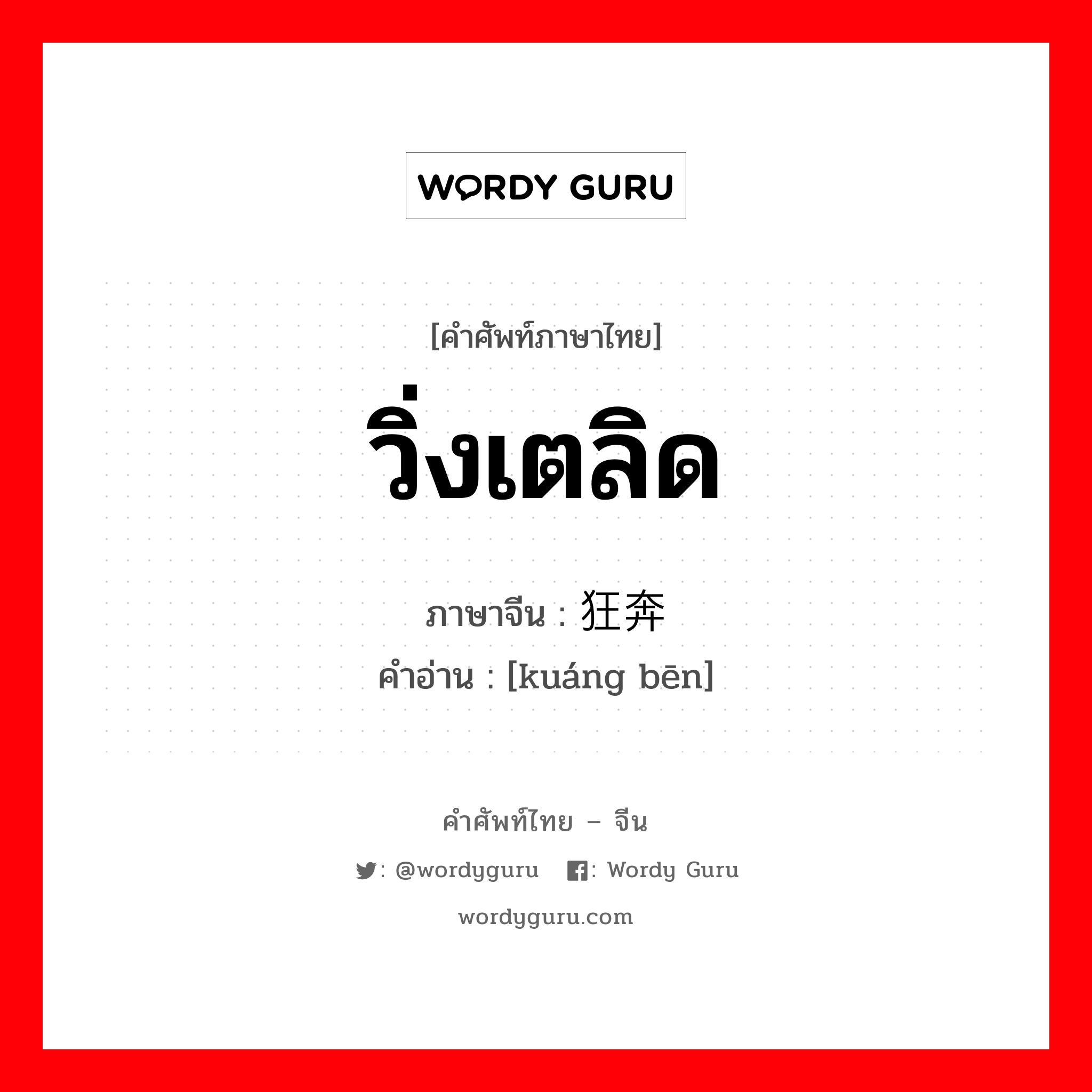 วิ่งเตลิด ภาษาจีนคืออะไร, คำศัพท์ภาษาไทย - จีน วิ่งเตลิด ภาษาจีน 狂奔 คำอ่าน [kuáng bēn]