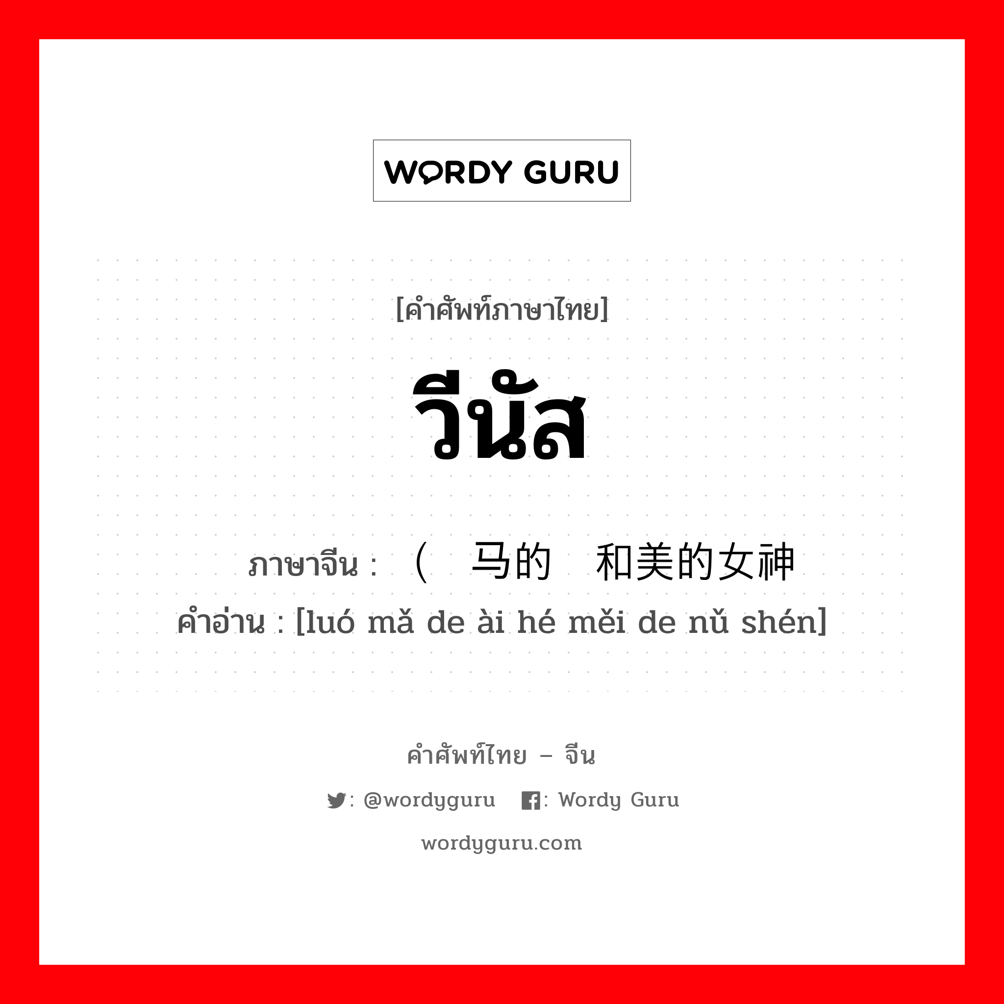 วีนัส ภาษาจีนคืออะไร, คำศัพท์ภาษาไทย - จีน วีนัส ภาษาจีน （罗马的爱和美的女神 คำอ่าน [luó mǎ de ài hé měi de nǔ shén]