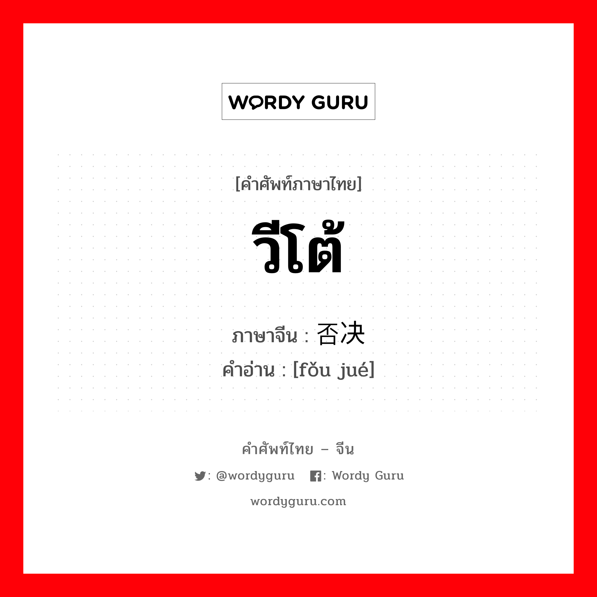 วีโต้ ภาษาจีนคืออะไร, คำศัพท์ภาษาไทย - จีน วีโต้ ภาษาจีน 否决 คำอ่าน [fǒu jué]