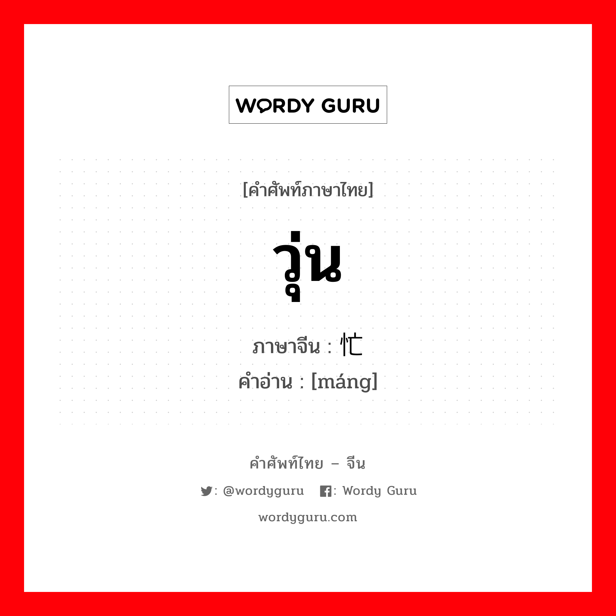 วุ่น ภาษาจีนคืออะไร, คำศัพท์ภาษาไทย - จีน วุ่น ภาษาจีน 忙 คำอ่าน [máng]