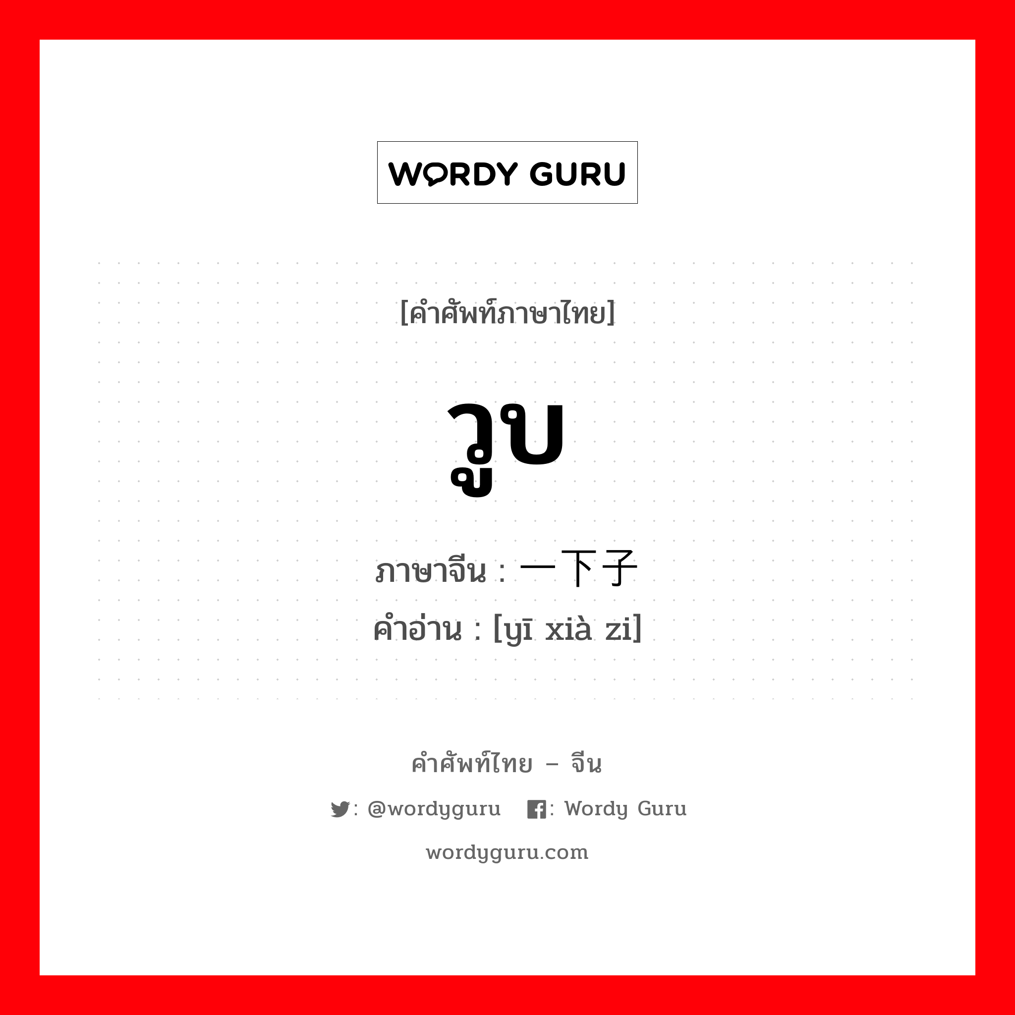 วูบ ภาษาจีนคืออะไร, คำศัพท์ภาษาไทย - จีน วูบ ภาษาจีน 一下子 คำอ่าน [yī xià zi]