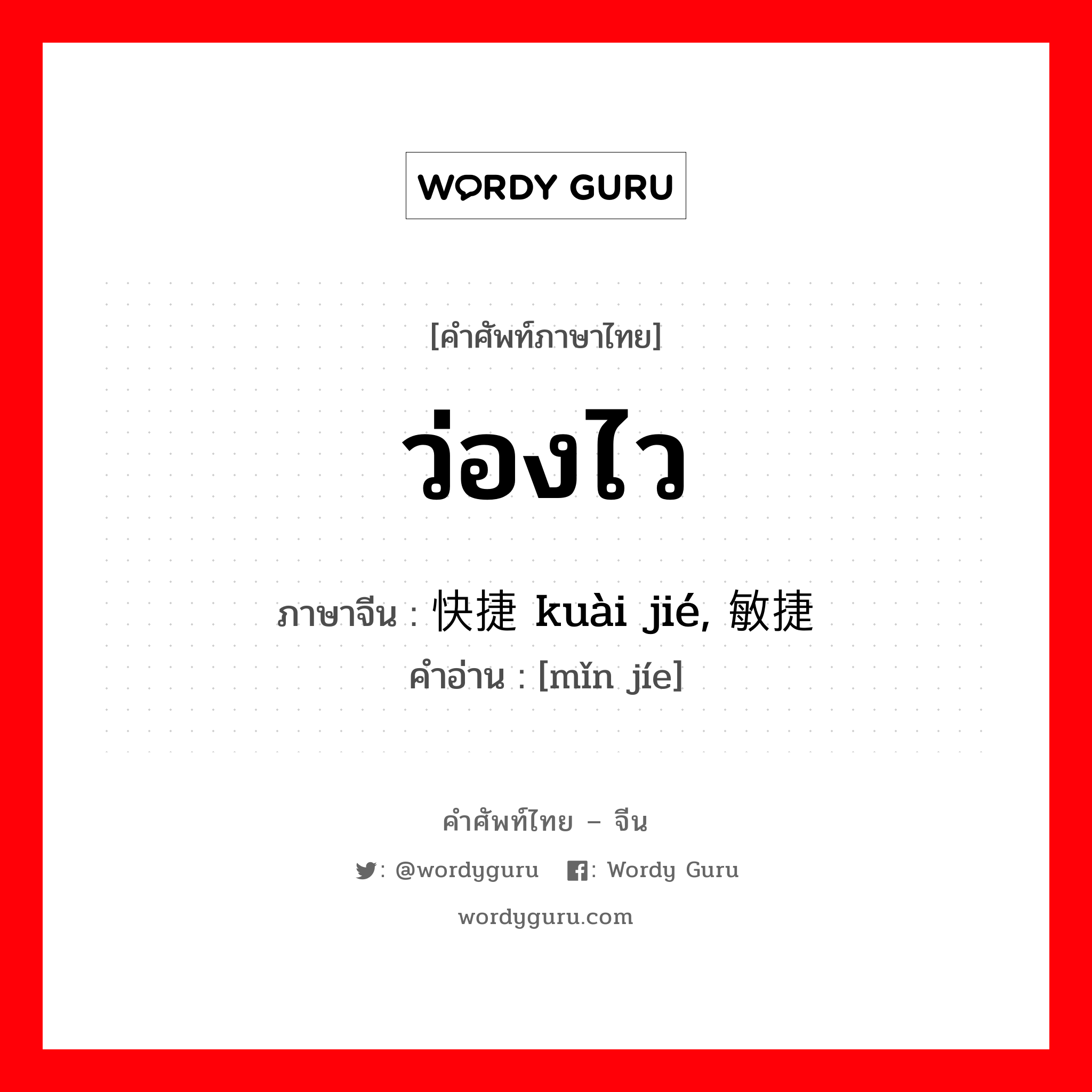 ว่องไว ภาษาจีนคืออะไร, คำศัพท์ภาษาไทย - จีน ว่องไว ภาษาจีน 快捷 kuài jié, 敏捷 คำอ่าน [mǐn jíe]